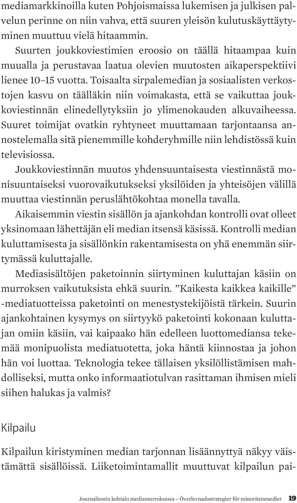 Toisaalta sirpalemedian ja sosiaalisten verkostojen kasvu on täälläkin niin voimakasta, että se vaikuttaa joukkoviestinnän elinedellytyksiin jo ylimenokauden alkuvaiheessa.