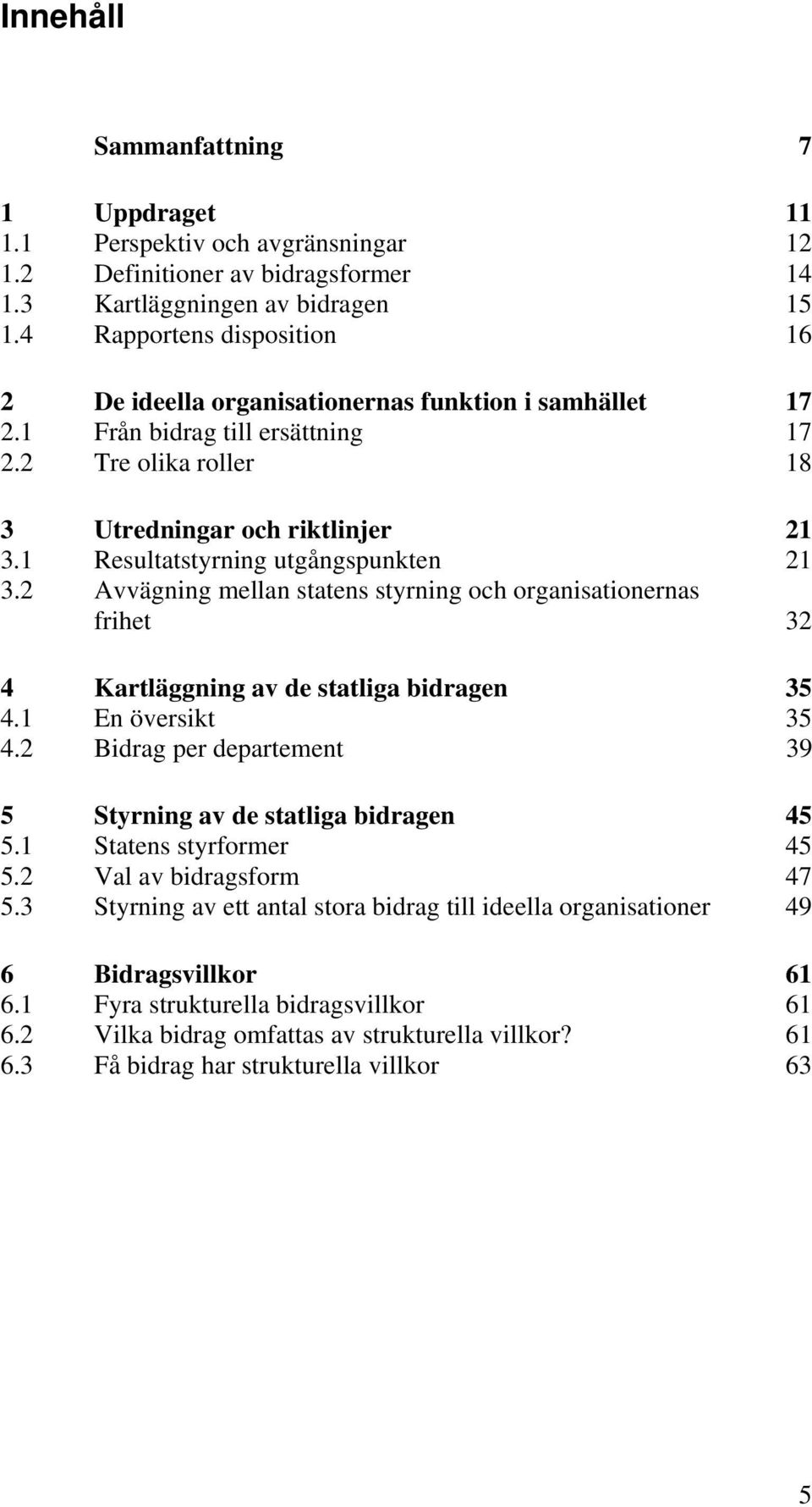 1 Resultatstyrning utgångspunkten 21 3.2 Avvägning mellan statens styrning och organisationernas frihet 32 4 Kartläggning av de statliga bidragen 35 4.1 En översikt 35 4.