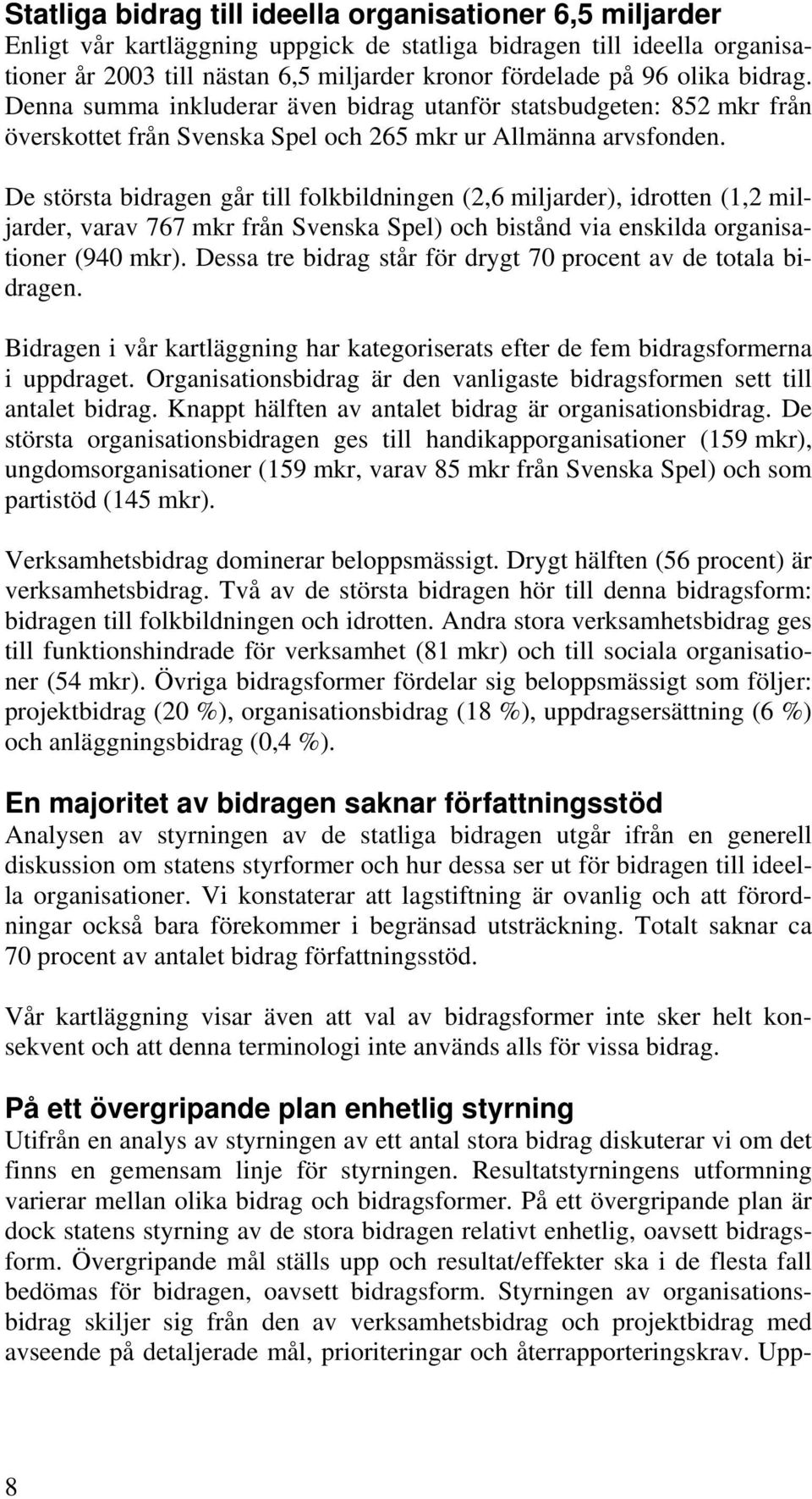 De största bidragen går till folkbildningen (2,6 miljarder), idrotten (1,2 miljarder, varav 767 mkr från Svenska Spel) och bistånd via enskilda organisationer (940 mkr).