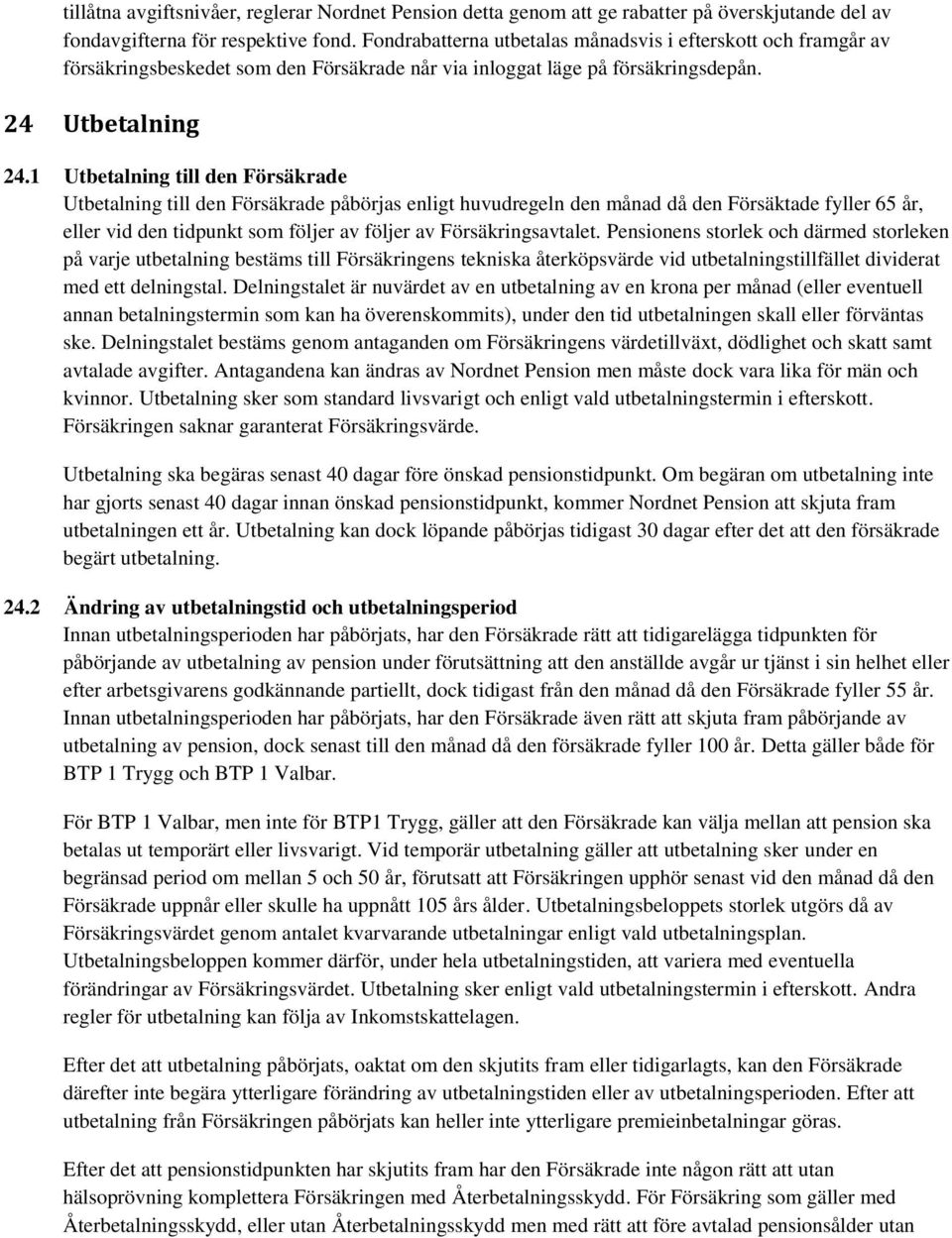 1 Utbetalning till den Försäkrade Utbetalning till den Försäkrade påbörjas enligt huvudregeln den månad då den Försäktade fyller 65 år, eller vid den tidpunkt som följer av följer av