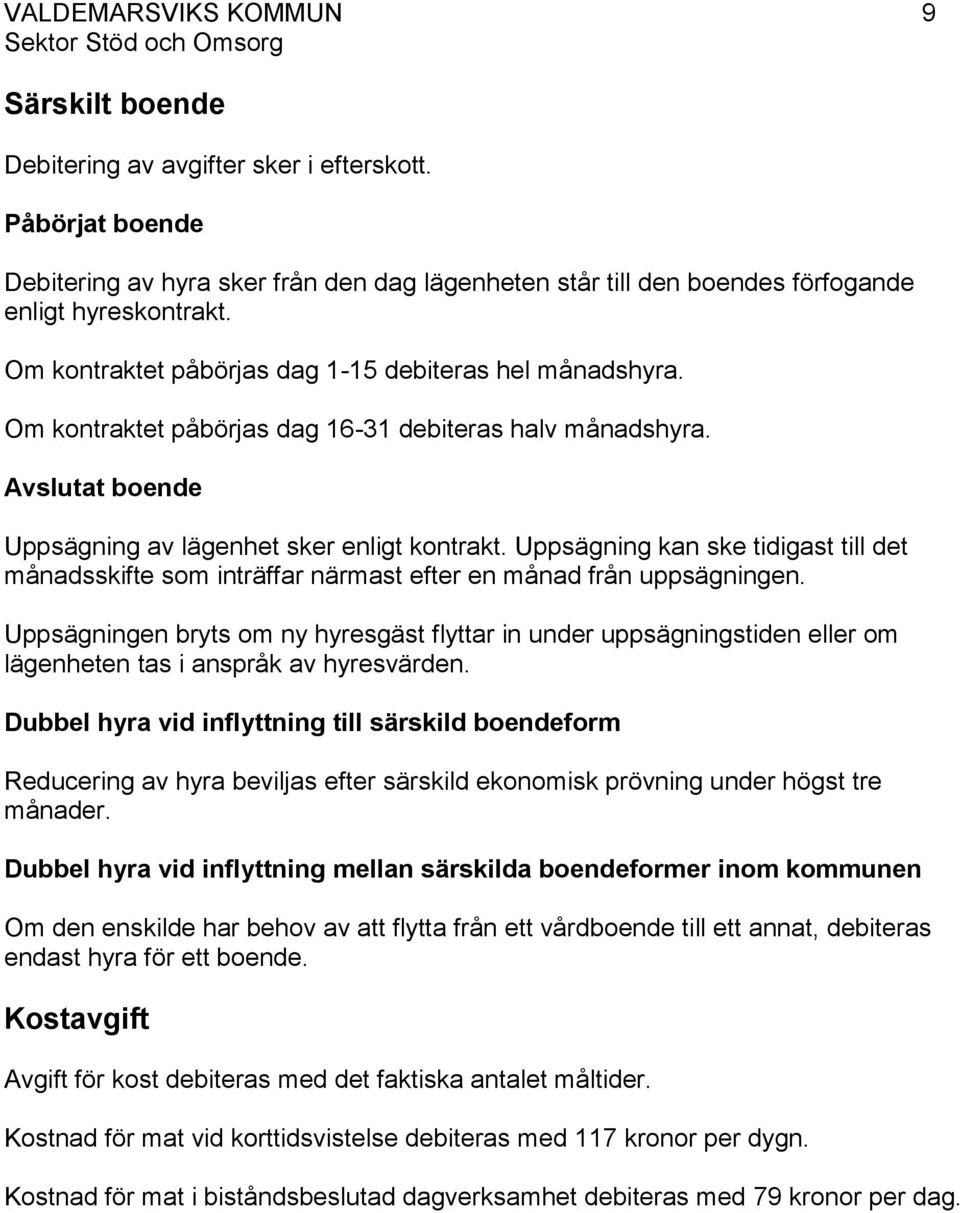 Uppsägning kan ske tidigast till det månadsskifte som inträffar närmast efter en månad från uppsägningen.