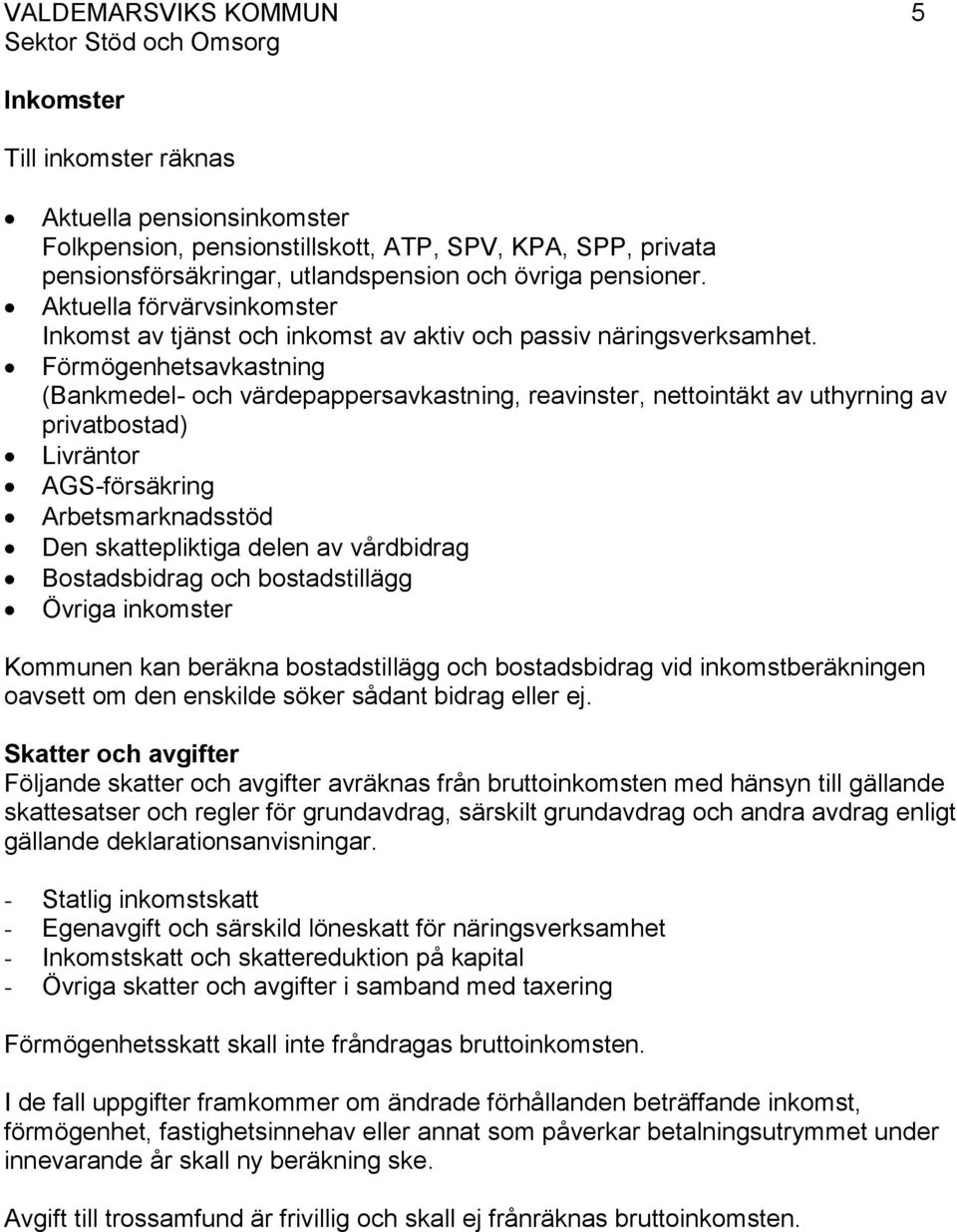 Förmögenhetsavkastning (Bankmedel- och värdepappersavkastning, reavinster, nettointäkt av uthyrning av privatbostad) Livräntor AGS-försäkring Arbetsmarknadsstöd Den skattepliktiga delen av vårdbidrag