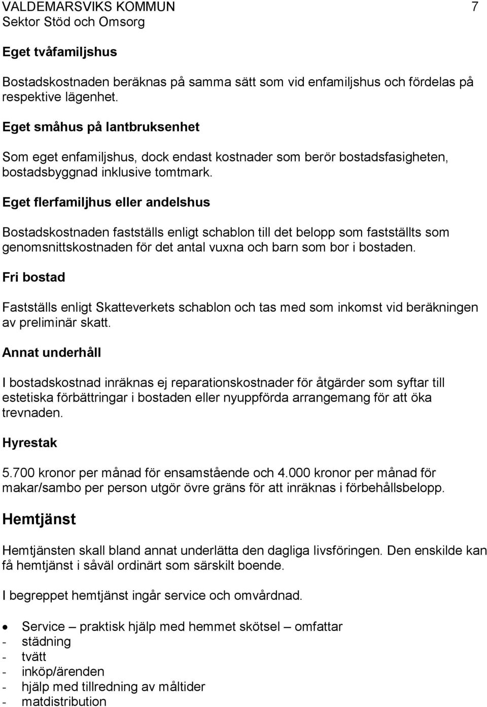 Eget flerfamiljhus eller andelshus Bostadskostnaden fastställs enligt schablon till det belopp som fastställts som genomsnittskostnaden för det antal vuxna och barn som bor i bostaden.