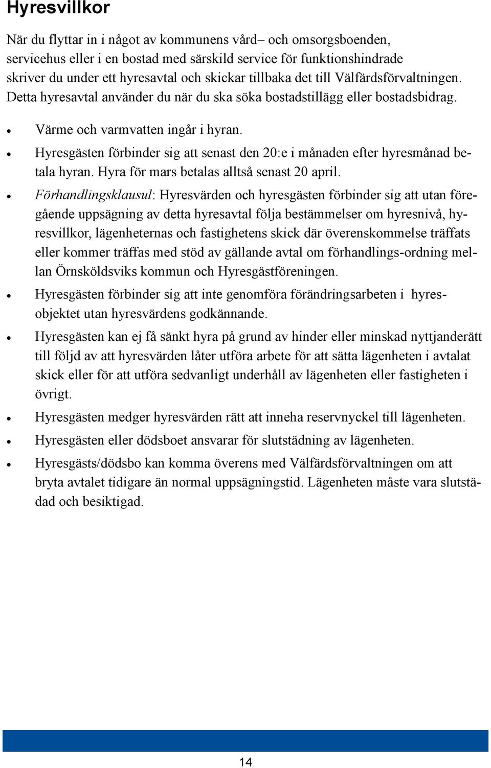 Hyresgästen förbinder sig att senast den 20:e i månaden efter hyresmånad betala hyran. Hyra för mars betalas alltså senast 20 april.