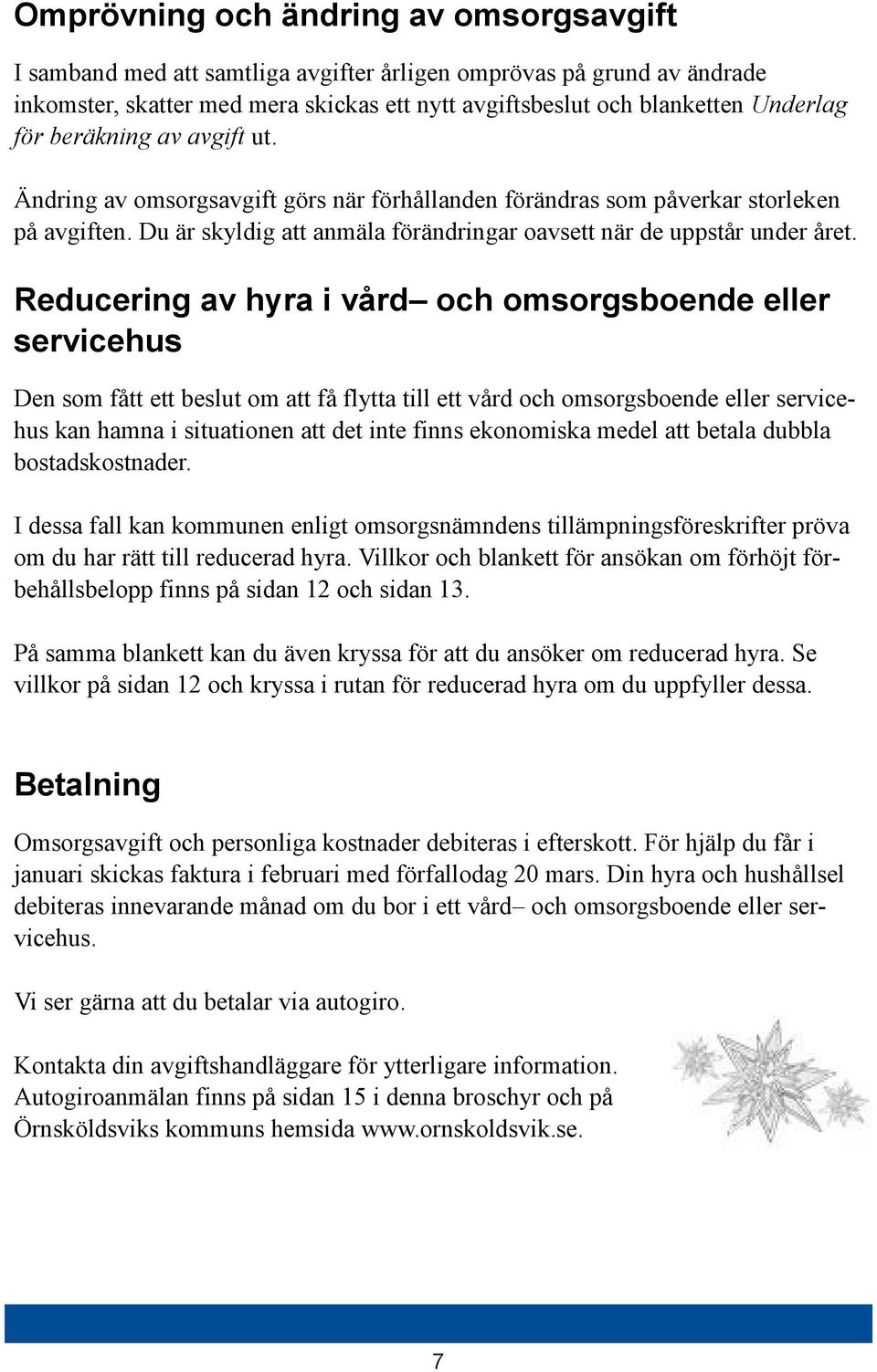 Reducering av hyra i vård och omsorgsboende eller servicehus Den som fått ett beslut om att få flytta till ett vård och omsorgsboende eller servicehus kan hamna i situationen att det inte finns