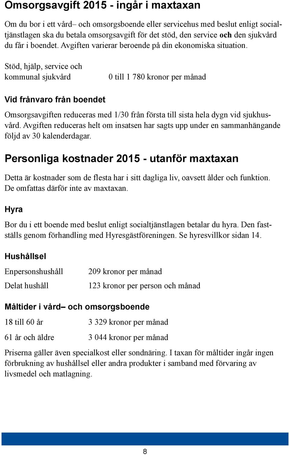 Stöd, hjälp, service och kommunal sjukvård 0 till 1 780 kronor per månad Vid frånvaro från boendet Omsorgsavgiften reduceras med 1/30 från första till sista hela dygn vid sjukhusvård.