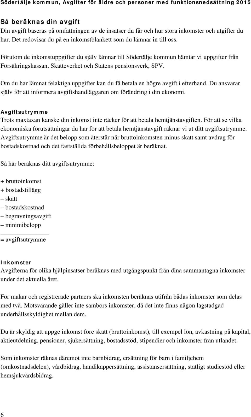 Om du har lämnat felaktiga uppgifter kan du få betala en högre avgift i efterhand. Du ansvarar själv för att informera avgiftshandläggaren om förändring i din ekonomi.