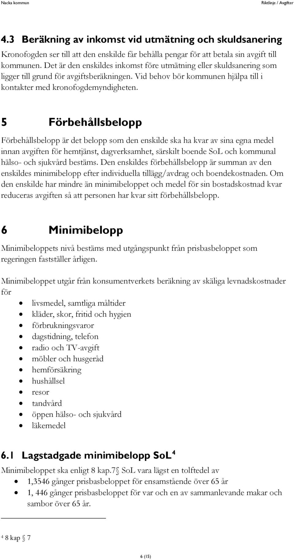 5 Förbehållsbelopp Förbehållsbelopp är det belopp som den enskilde ska ha kvar av sina egna medel innan avgiften för hemtjänst, dagverksamhet, särskilt boende SoL och kommunal hälso- och sjukvård