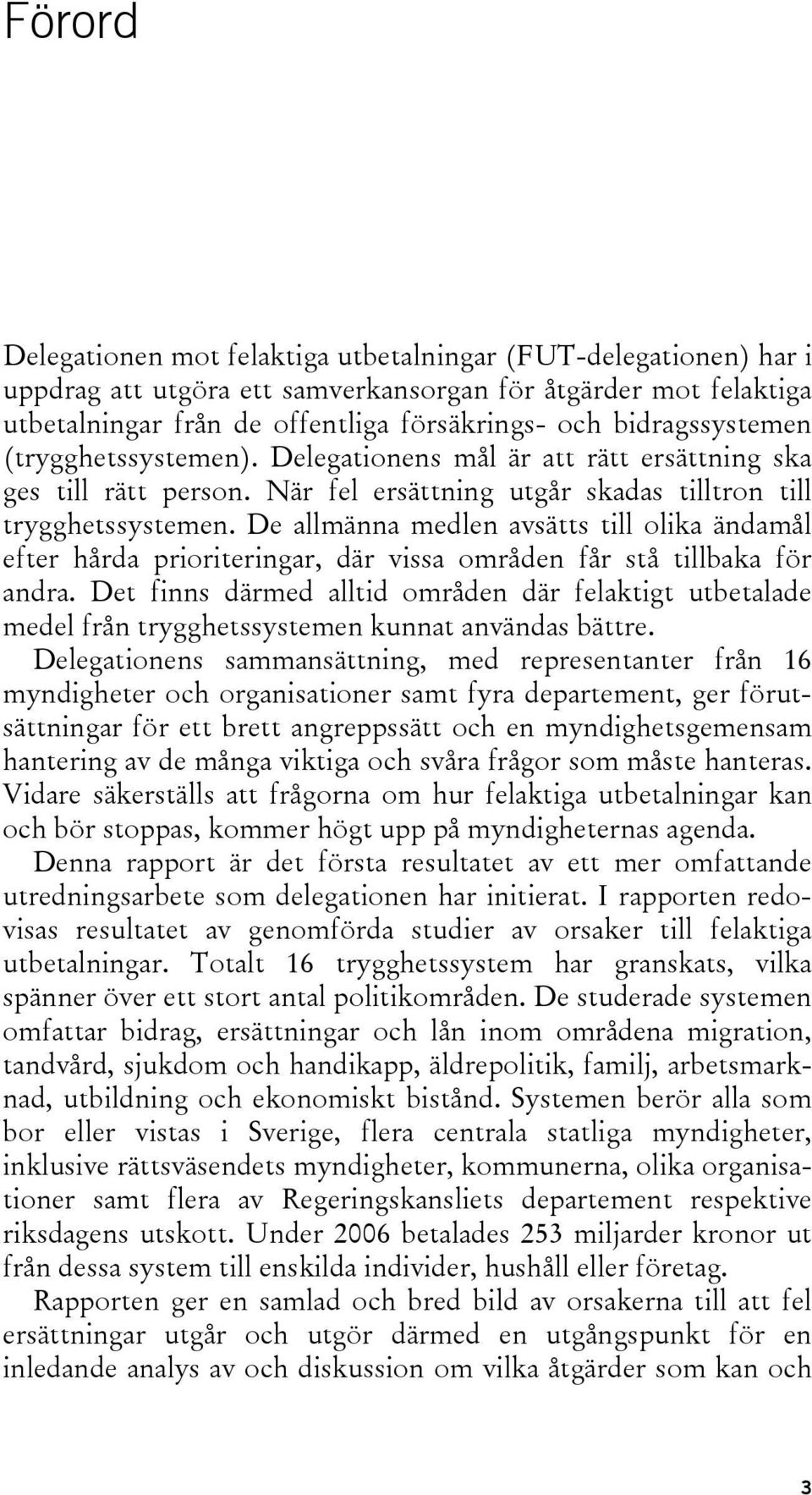 De allmänna medlen avsätts till olika ändamål efter hårda prioriteringar, där vissa områden får stå tillbaka för andra.