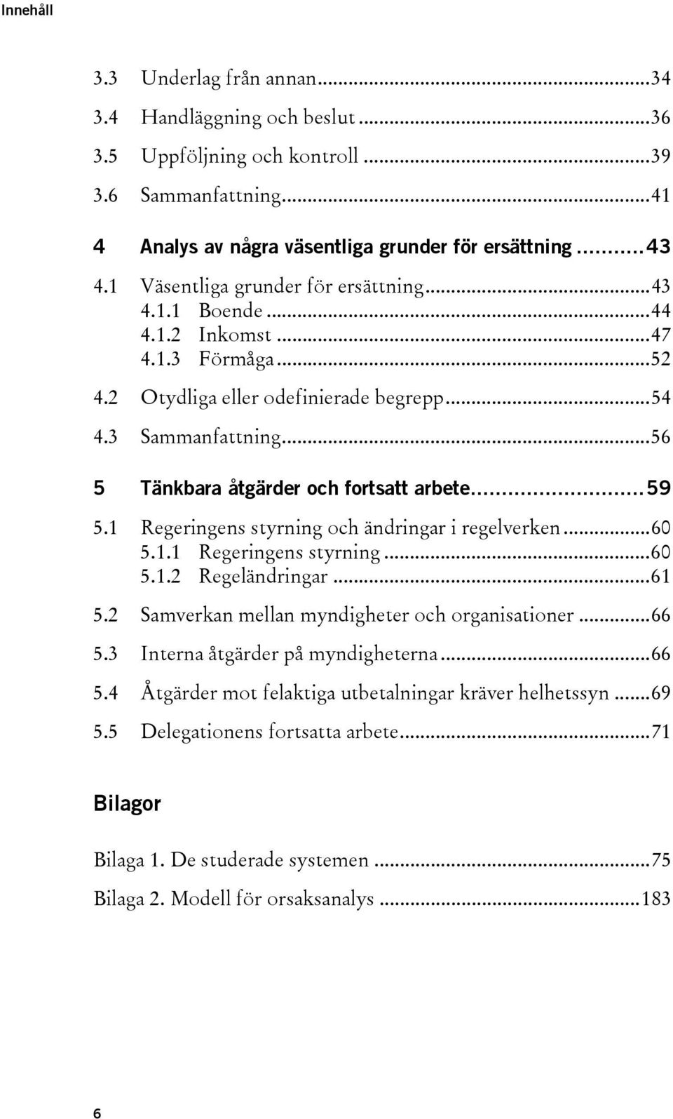 ..56 5 Tänkbara åtgärder och fortsatt arbete...59 5.1 Regeringens styrning och ändringar i regelverken...60 5.1.1 Regeringens styrning...60 5.1.2 Regeländringar...61 5.