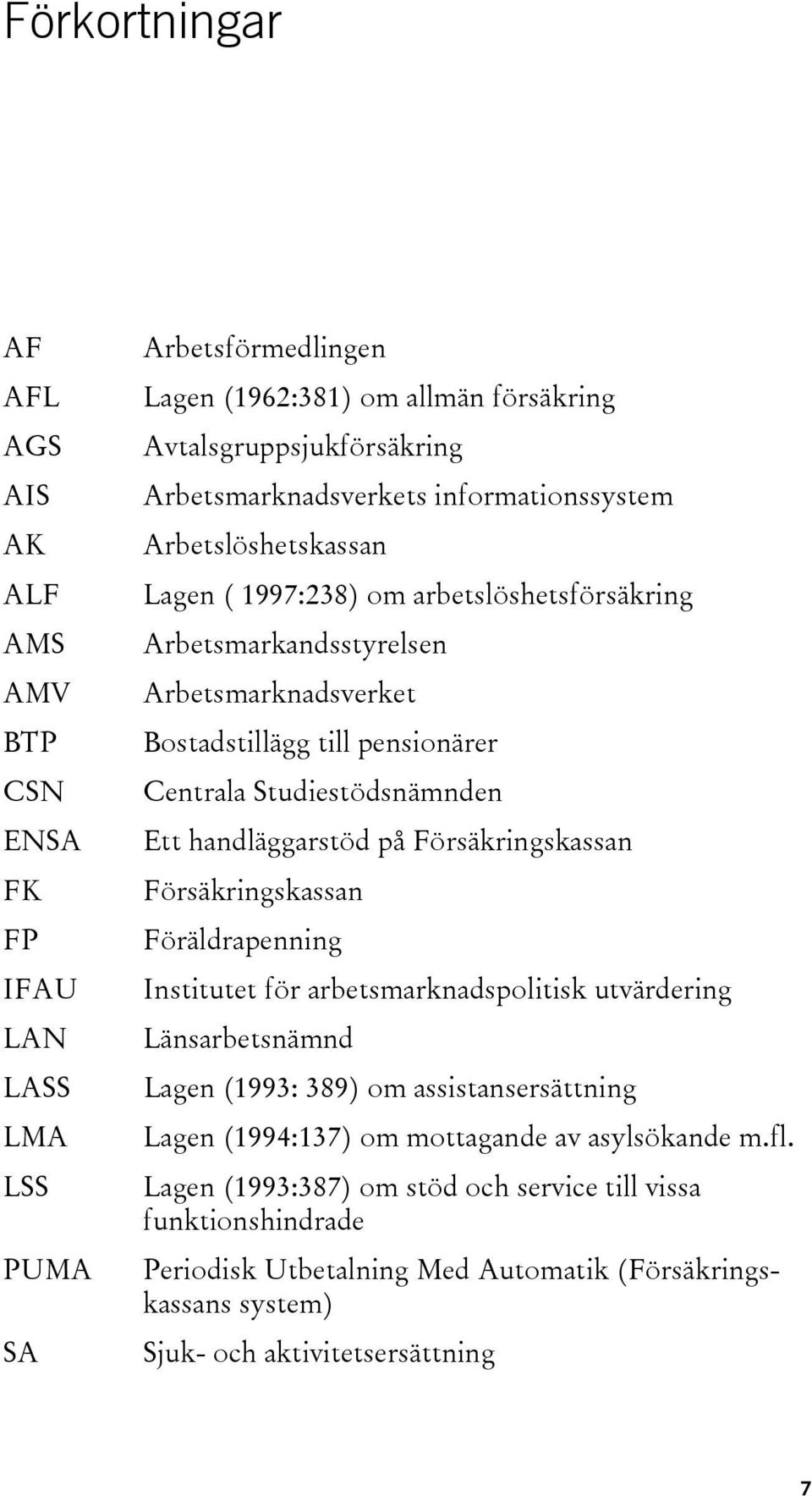 Studiestödsnämnden Ett handläggarstöd på Försäkringskassan Försäkringskassan Föräldrapenning Institutet för arbetsmarknadspolitisk utvärdering Länsarbetsnämnd Lagen (1993: 389) om