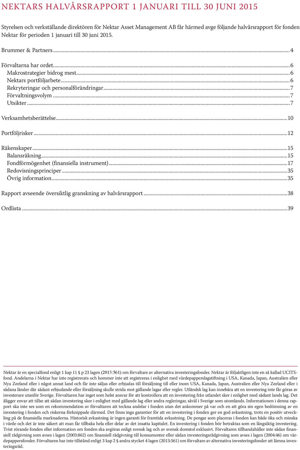 ..7 Utsikter...7 Verksamhetsberättelse...10 Portföljrisker...12 Räkenskaper...15 Balansräkning...15 Fondförmögenhet (finansiella instrument)...17 Redovisningsprinciper...35 Övrig information.