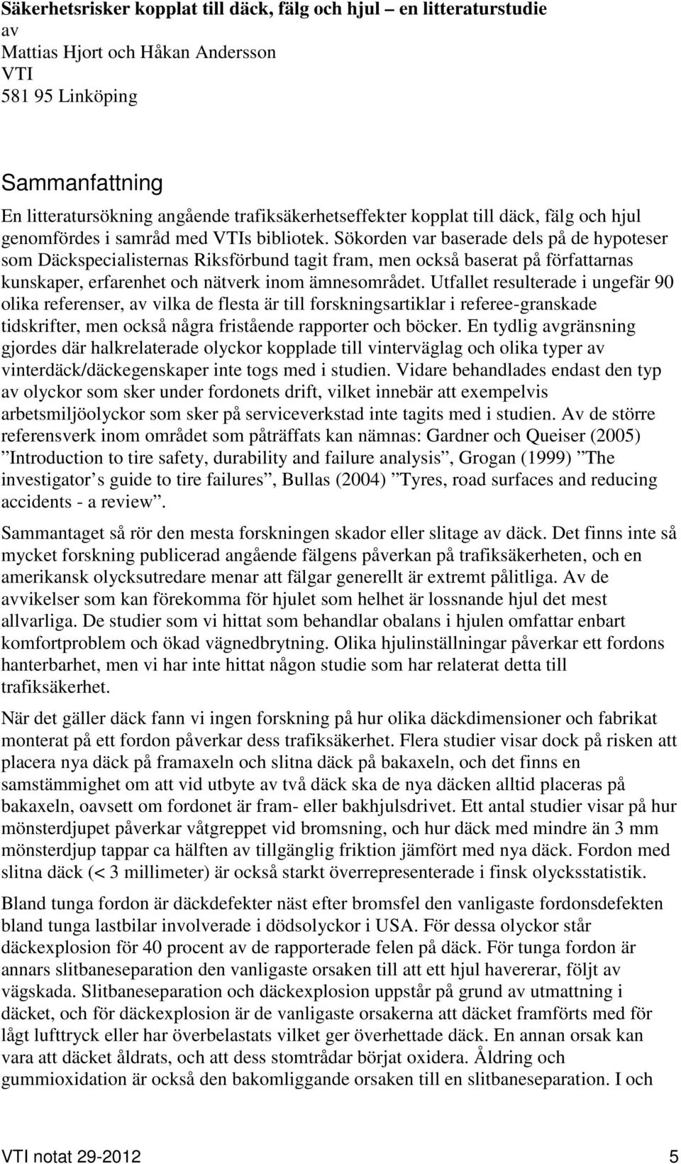 Sökorden var baserade dels på de hypoteser som Däckspecialisternas Riksförbund tagit fram, men också baserat på författarnas kunskaper, erfarenhet och nätverk inom ämnesområdet.