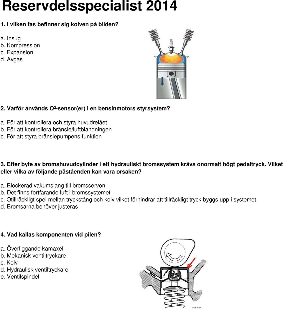 Vilket eller vilka av följande påståenden kan vara orsaken? a. Blockerad vakumslang till bromsservon b. Det finns fortfarande luft i bromssystemet c.