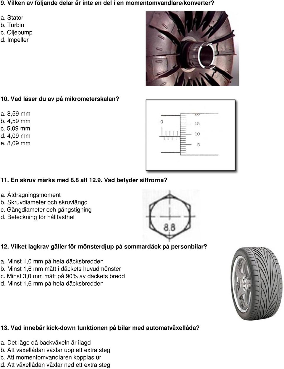 Vilket lagkrav gäller för mönsterdjup på sommardäck på personbilar? a. Minst 1,0 mm på hela däcksbredden b. Minst 1,6 mm mätt i däckets huvudmönster c. Minst 3,0 mm mätt på 90% av däckets bredd d.