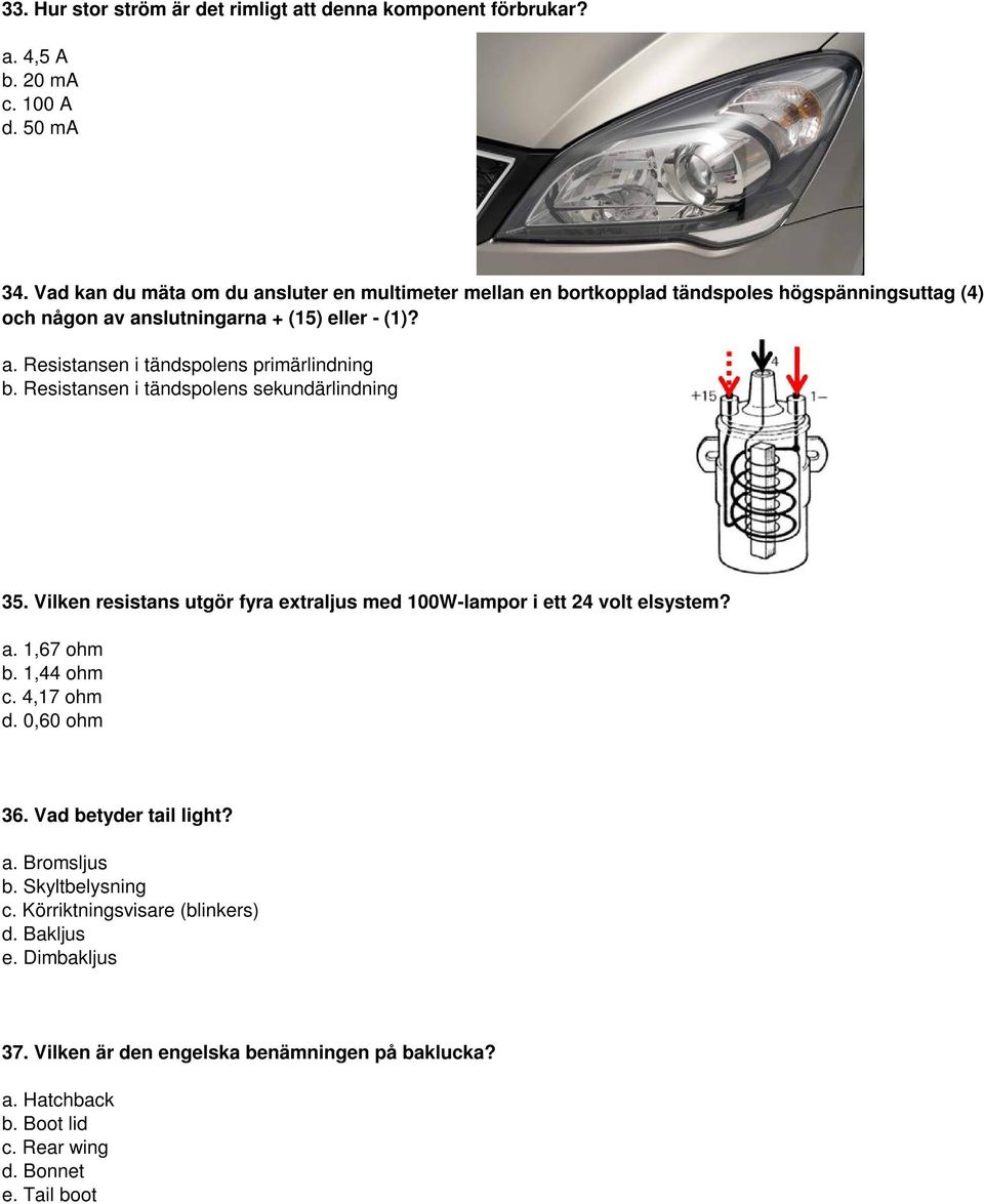 Resistansen i tändspolens sekundärlindning 35. Vilken resistans utgör fyra extraljus med 100W-lampor i ett 24 volt elsystem? a. 1,67 ohm b. 1,44 ohm c. 4,17 ohm d. 0,60 ohm 36.