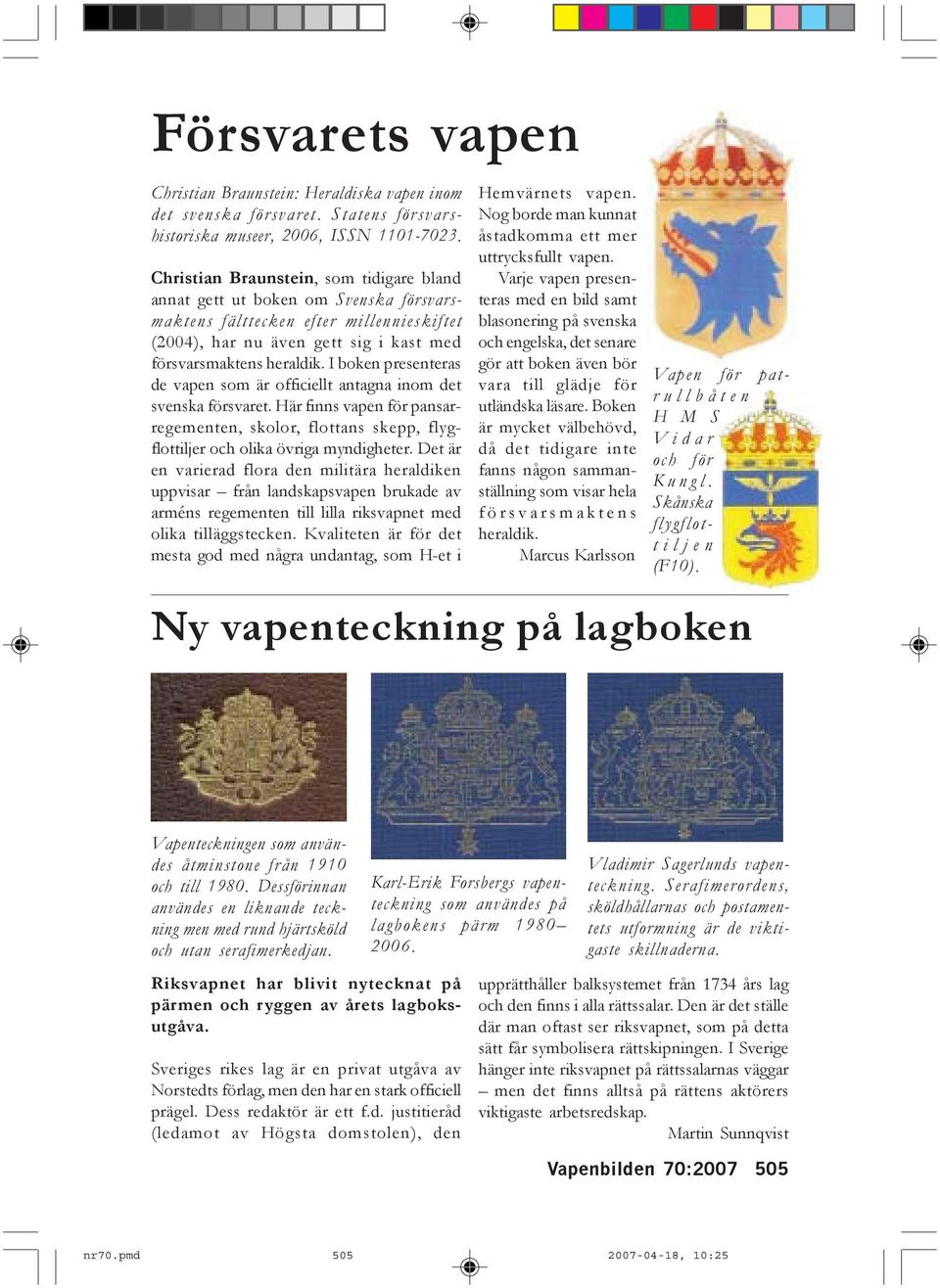 I boken presenteras de vapen som är officiellt antagna inom det svenska försvaret. Här finns vapen för pansarregementen, skolor, flottans skepp, flygflottiljer och olika övriga myndigheter.