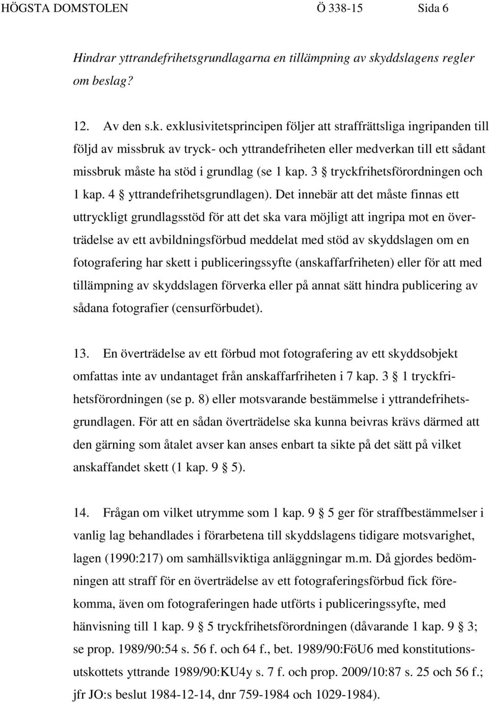 exklusivitetsprincipen följer att straffrättsliga ingripanden till följd av missbruk av tryck- och yttrandefriheten eller medverkan till ett sådant missbruk måste ha stöd i grundlag (se 1 kap.