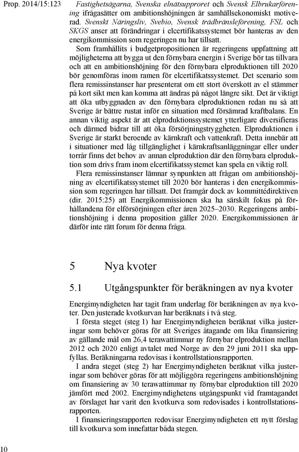 Som framhållits i budgetpropositionen är regeringens uppfattning att möjligheterna att bygga ut den förnybara energin i Sverige bör tas tillvara och att en ambitionshöjning för den förnybara