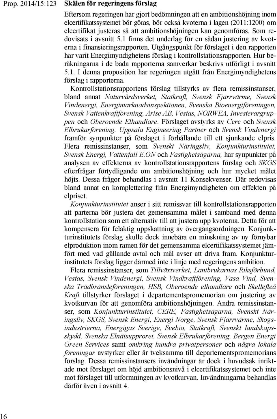 Utgångspunkt för förslaget i den rapporten har varit Energimyndighetens förslag i kontrollstationsrapporten. Hur beräkningarna i de båda rapporterna samverkar beskrivs utförligt i avsnitt 5.1.