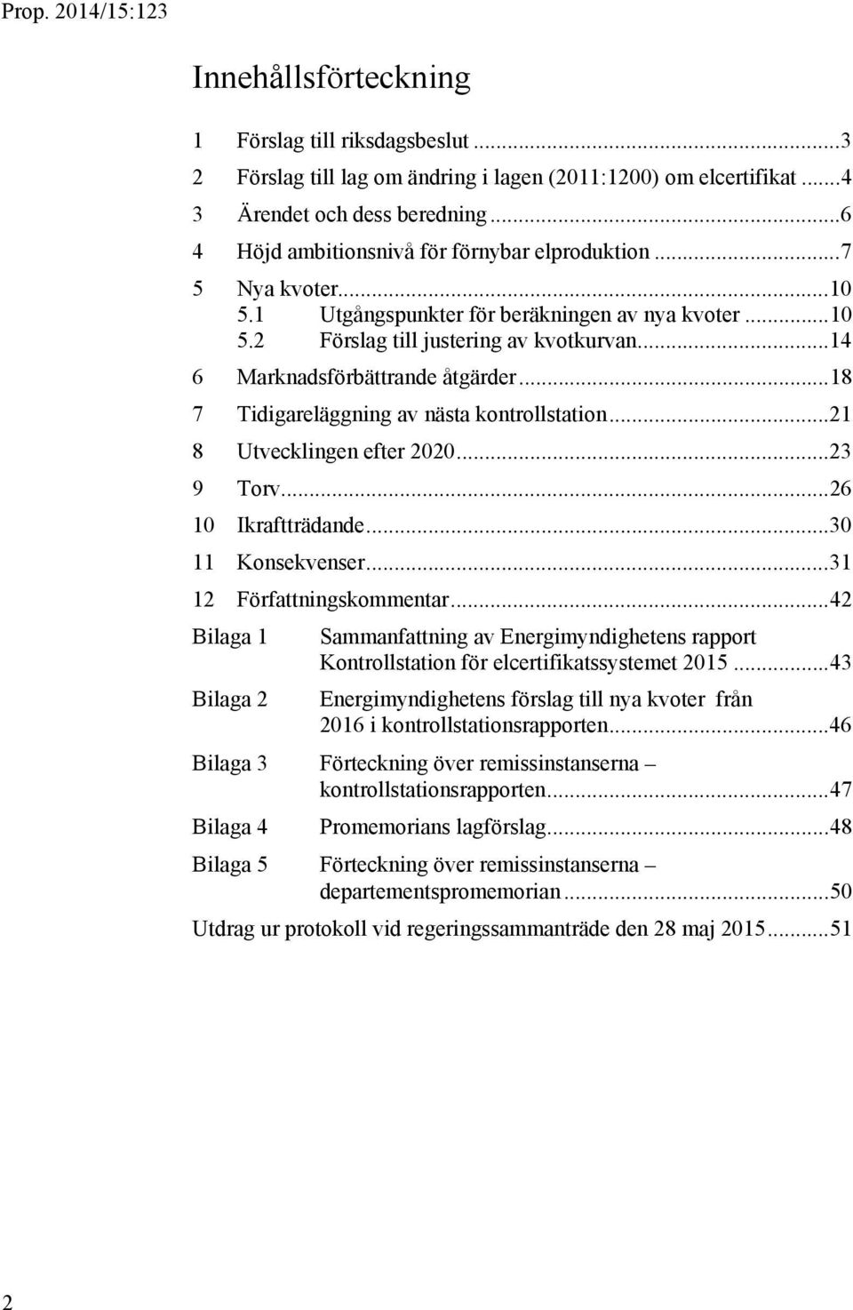 .. 14 6 Marknadsförbättrande åtgärder... 18 7 Tidigareläggning av nästa kontrollstation... 21 8 Utvecklingen efter 2020... 23 9 Torv... 26 10 Ikraftträdande... 30 11 Konsekvenser.