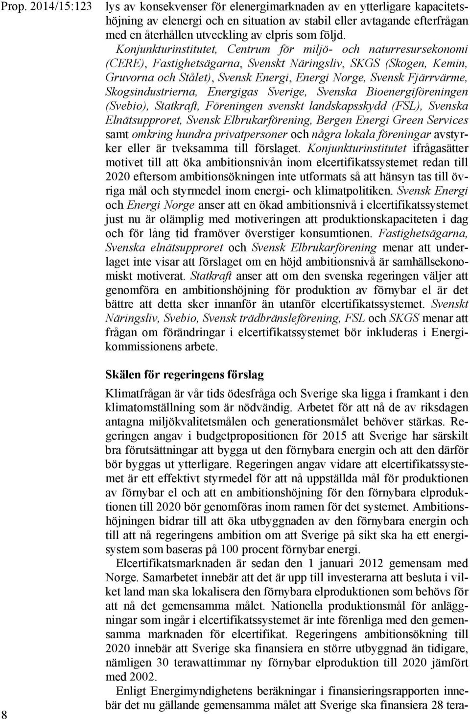 Fjärrvärme, Skogsindustrierna, Energigas Sverige, Svenska Bioenergiföreningen (Svebio), Statkraft, Föreningen svenskt landskapsskydd (FSL), Svenska Elnätsupproret, Svensk Elbrukarförening, Bergen