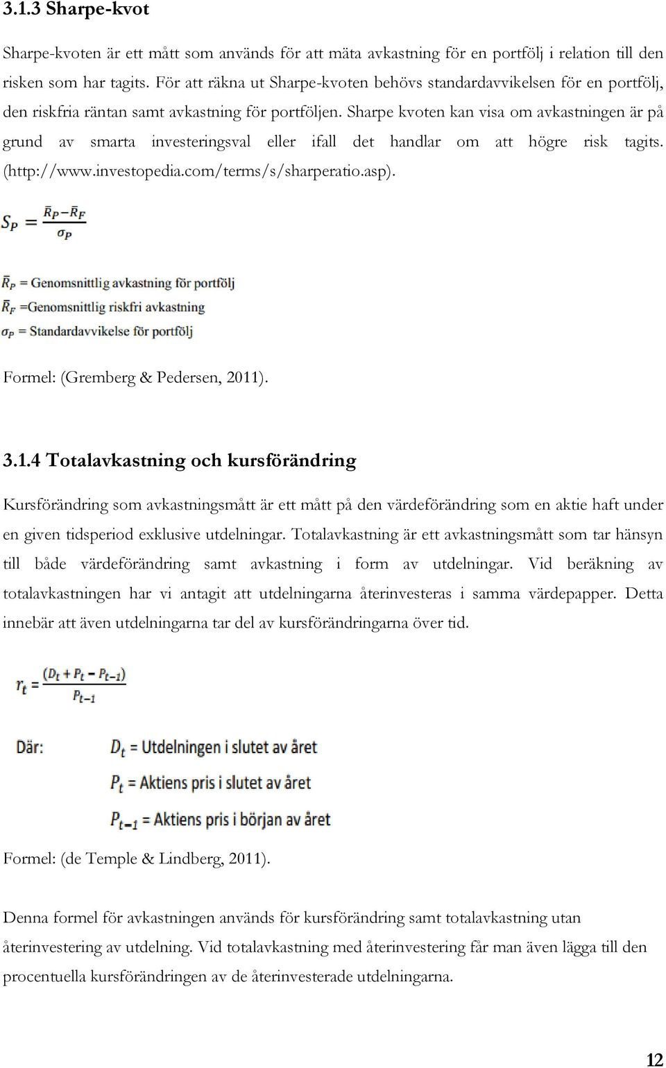 Sharpe kvoten kan visa om avkastningen är på grund av smarta investeringsval eller ifall det handlar om att högre risk tagits. (http://www.investopedia.com/terms/s/sharperatio.asp).