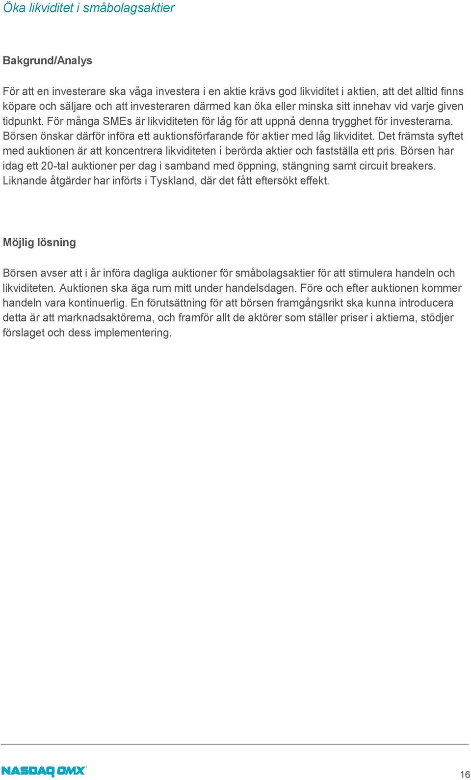 Börsen önskar därför införa ett auktionsförfarande för aktier med låg likviditet. Det främsta syftet med auktionen är att koncentrera likviditeten i berörda aktier och fastställa ett pris.