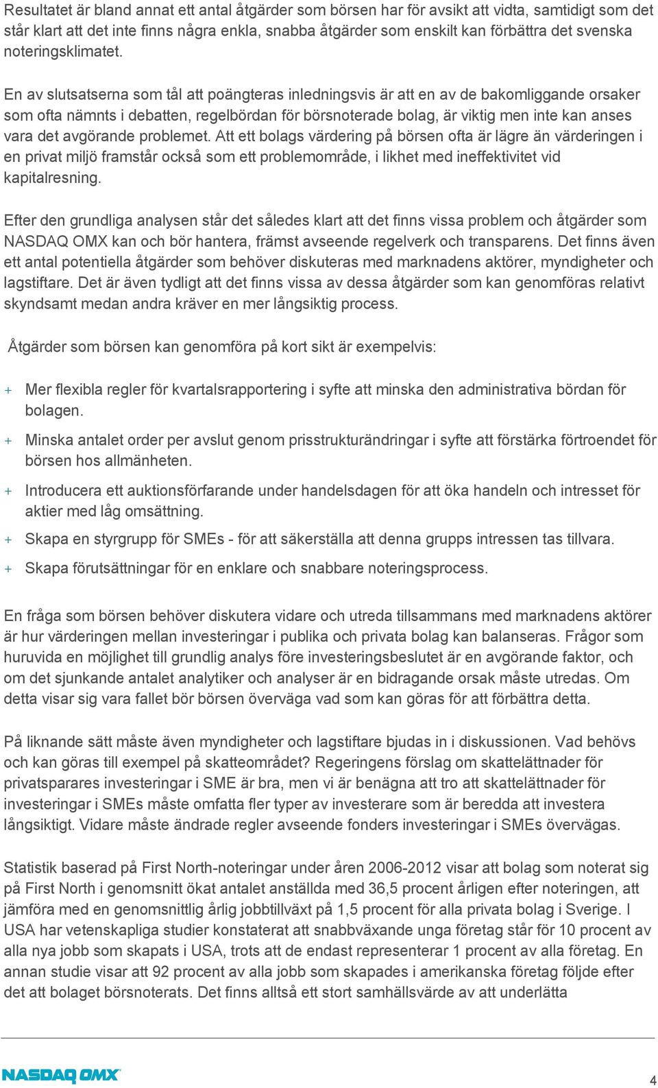 En av slutsatserna som tål att poängteras inledningsvis är att en av de bakomliggande orsaker som ofta nämnts i debatten, regelbördan för börsnoterade bolag, är viktig men inte kan anses vara det