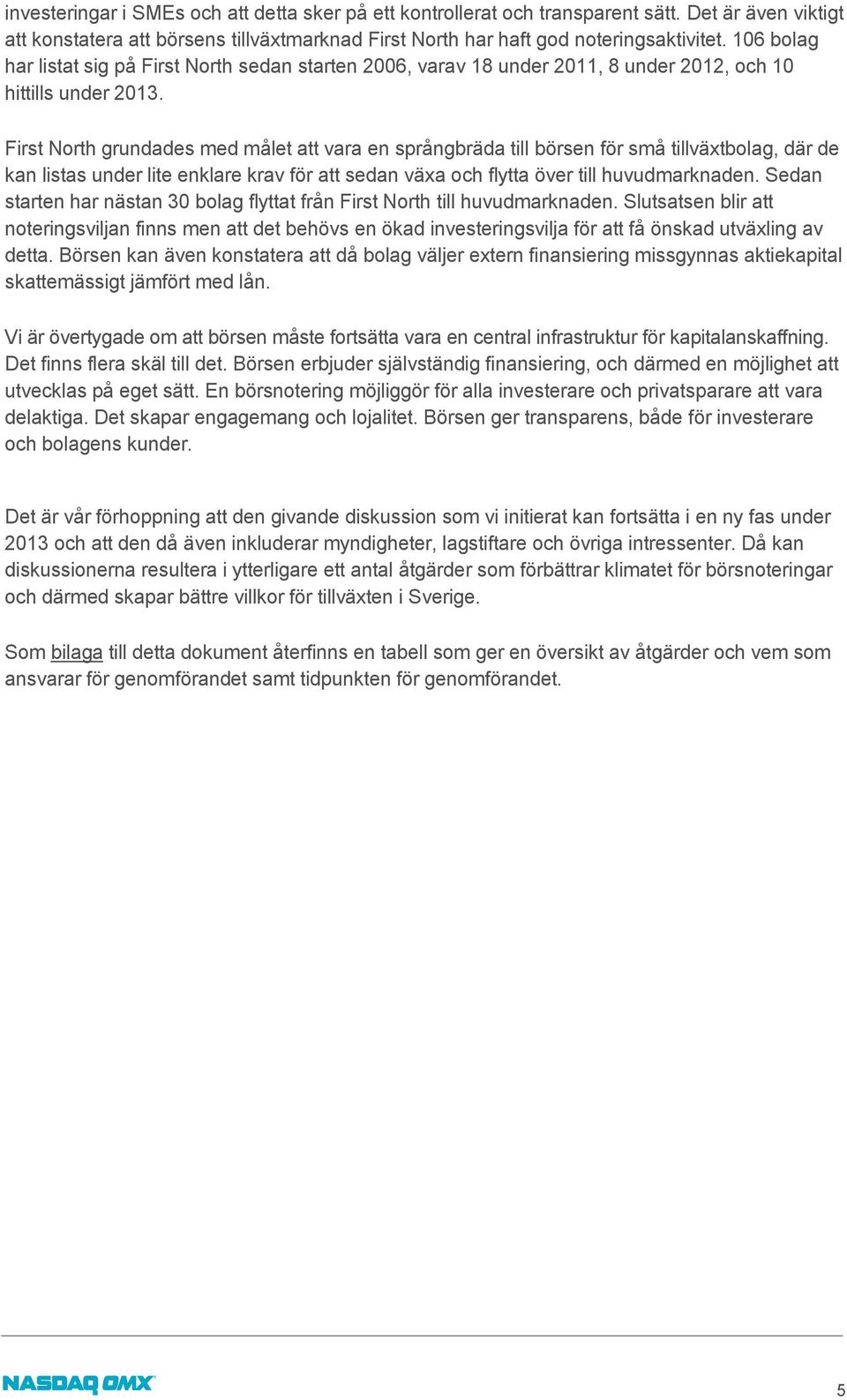 First North grundades med målet att vara en språngbräda till börsen för små tillväxtbolag, där de kan listas under lite enklare krav för att sedan växa och flytta över till huvudmarknaden.