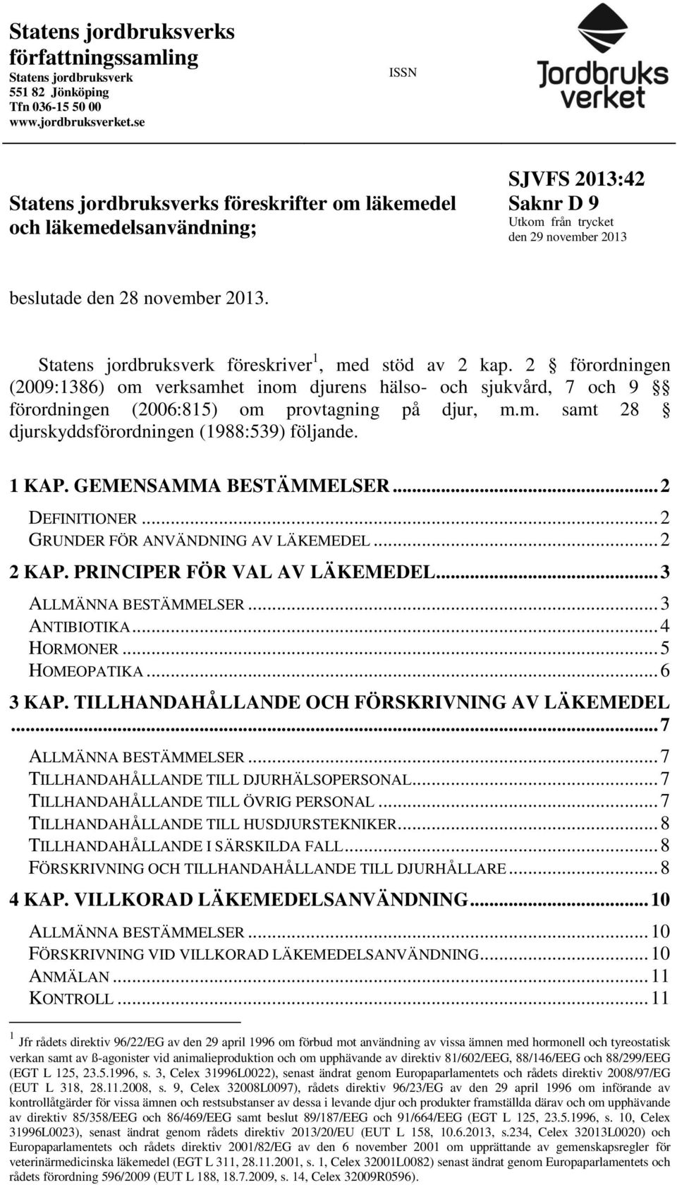 Statens jordbruksverk föreskriver 1, med stöd av 2 kap. 2 förordningen (2009:1386) om verksamhet inom djurens hälso- och sjukvård, 7 och 9 förordningen (2006:815) om provtagning på djur, m.m. samt 28 djurskyddsförordningen (1988:539) följande.