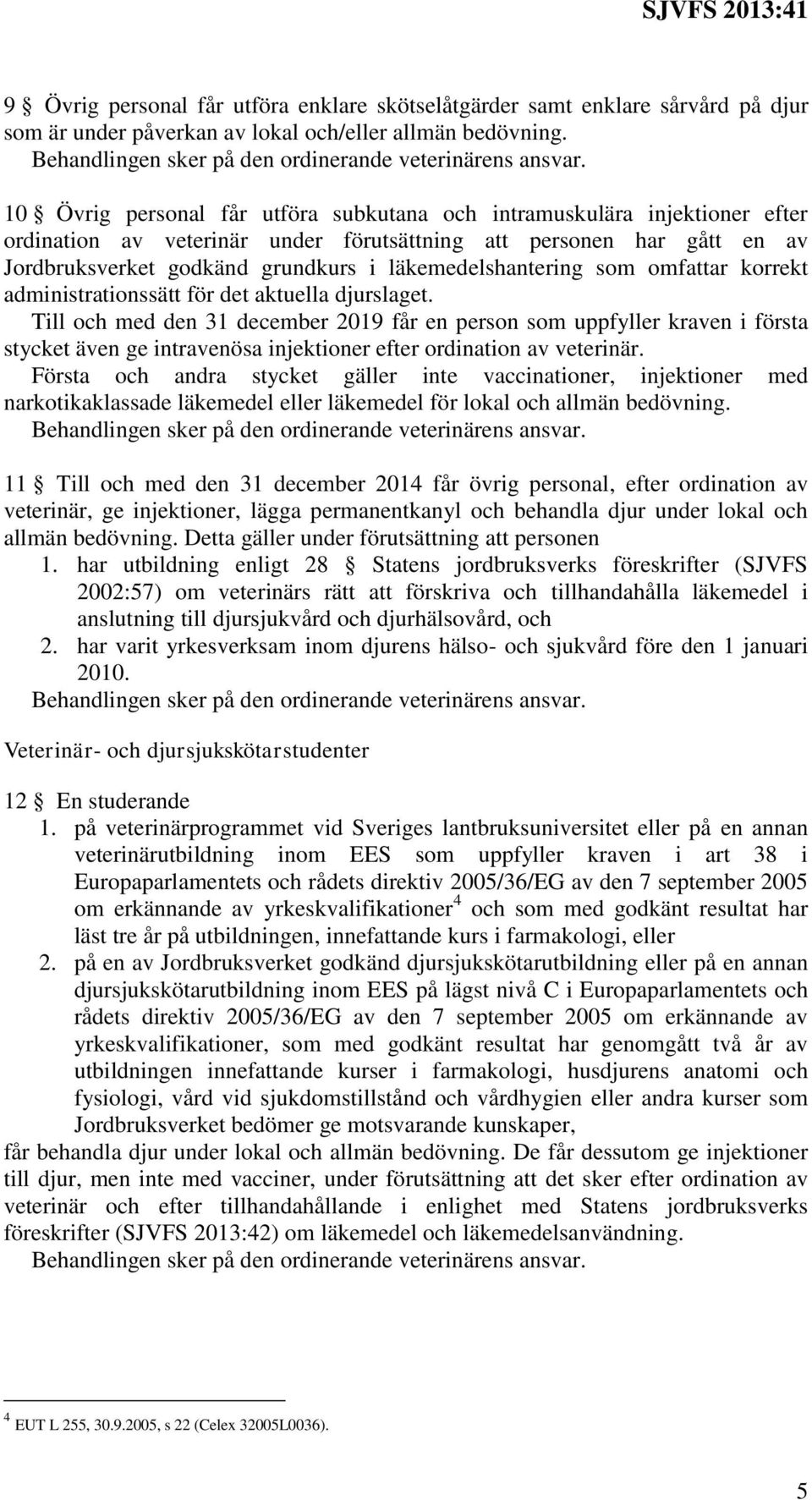 10 Övrig personal får utföra subkutana och intramuskulära injektioner efter ordination av veterinär under förutsättning att personen har gått en av Jordbruksverket godkänd grundkurs i