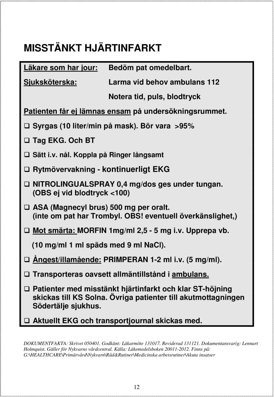 (OBS ej vid blodtryck <100) ASA (Magnecyl brus) 500 mg per oralt. (inte om pat har Trombyl. OBS! eventuell överkänslighet,) Mot smärta: MORFIN 1mg/ml 2,5-5 mg i.v. Upprepa vb.