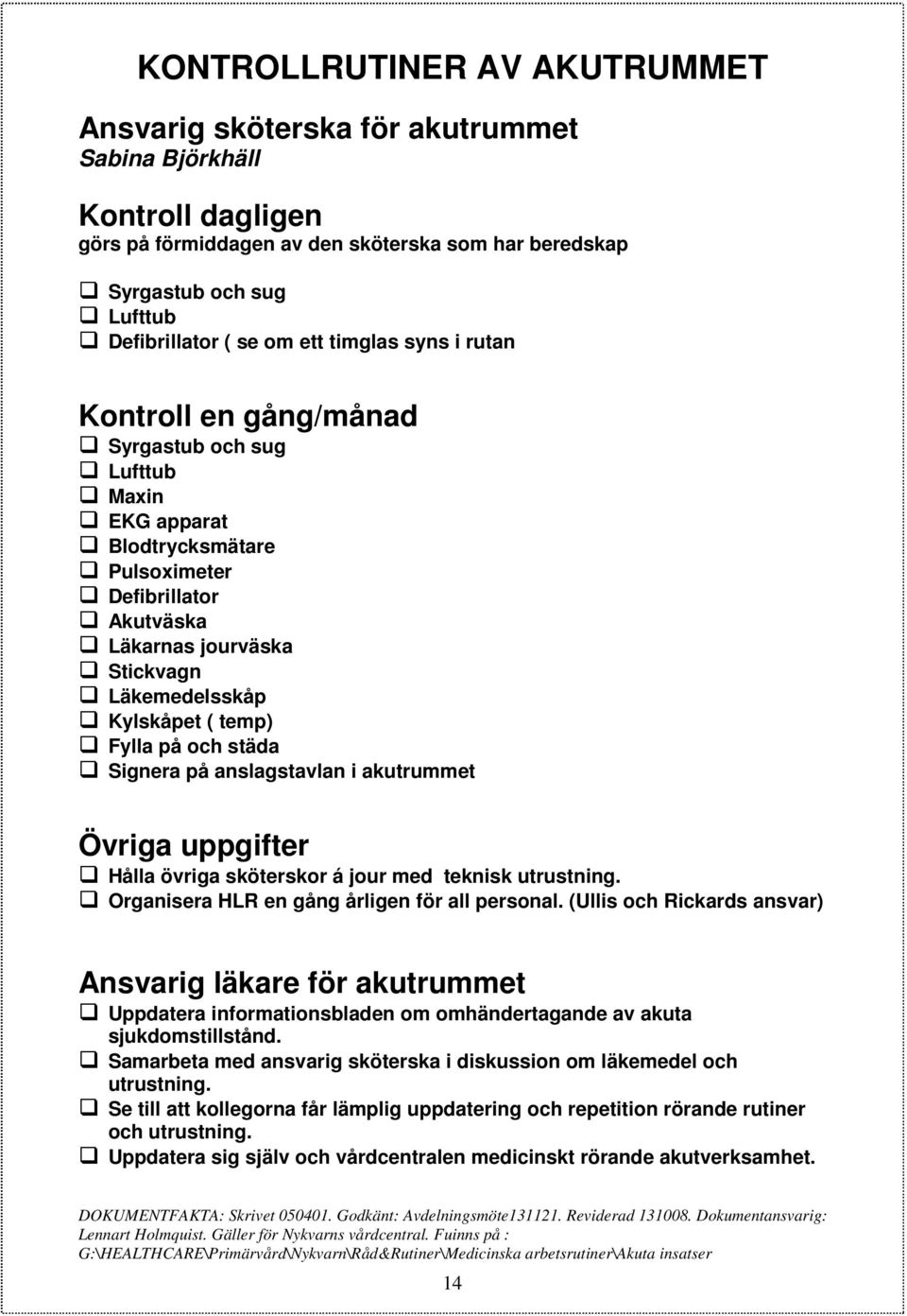 Kylskåpet ( temp) Fylla på och städa Signera på anslagstavlan i akutrummet Övriga uppgifter Hålla övriga sköterskor á jour med teknisk utrustning. Organisera HLR en gång årligen för all personal.