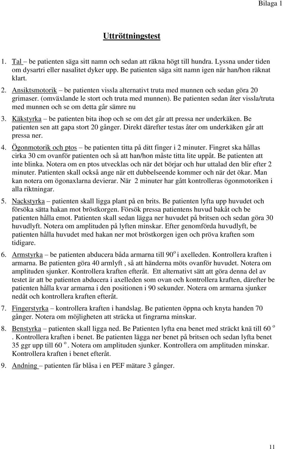 Be patienten sedan åter vissla/truta med munnen och se om detta går sämre nu 3. Käkstyrka be patienten bita ihop och se om det går att pressa ner underkäken. Be patienten sen att gapa stort 20 gånger.