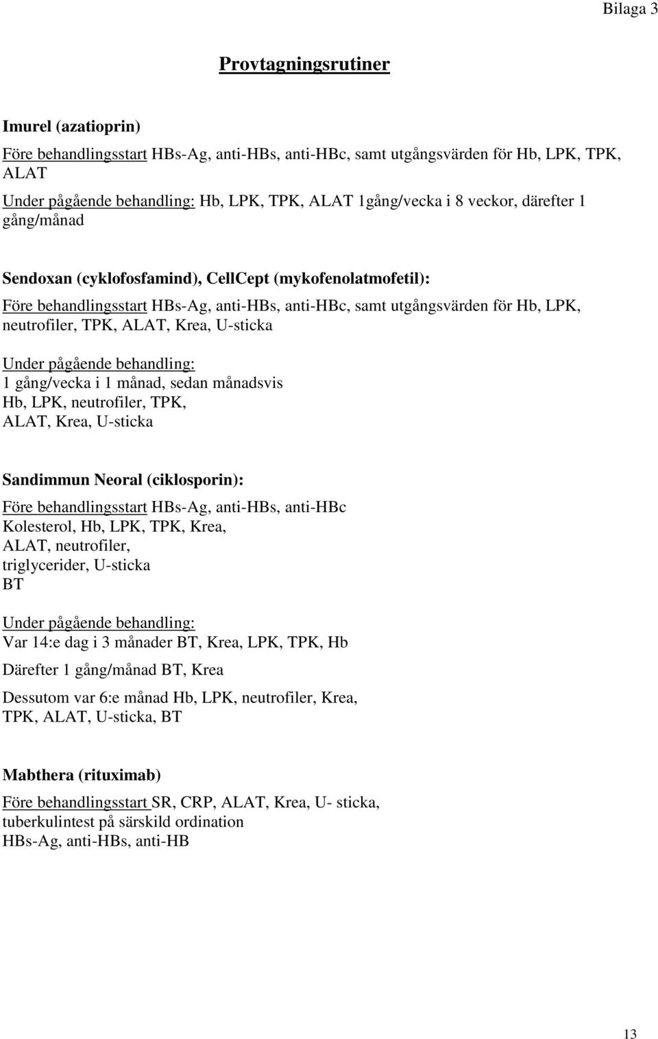 Krea, U-sticka Under pågående behandling: 1 gång/vecka i 1 månad, sedan månadsvis Hb, LPK, neutrofiler, TPK, ALAT, Krea, U-sticka Sandimmun Neoral (ciklosporin): Före behandlingsstart HBs-Ag,