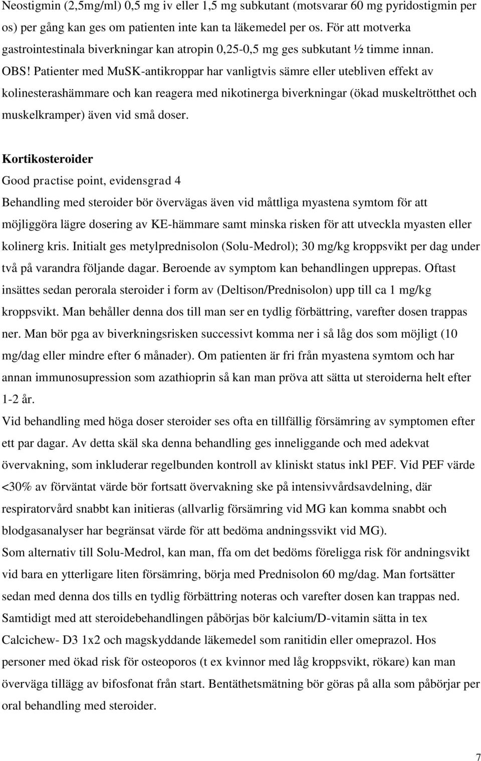 Patienter med MuSK-antikroppar har vanligtvis sämre eller utebliven effekt av kolinesterashämmare och kan reagera med nikotinerga biverkningar (ökad muskeltrötthet och muskelkramper) även vid små