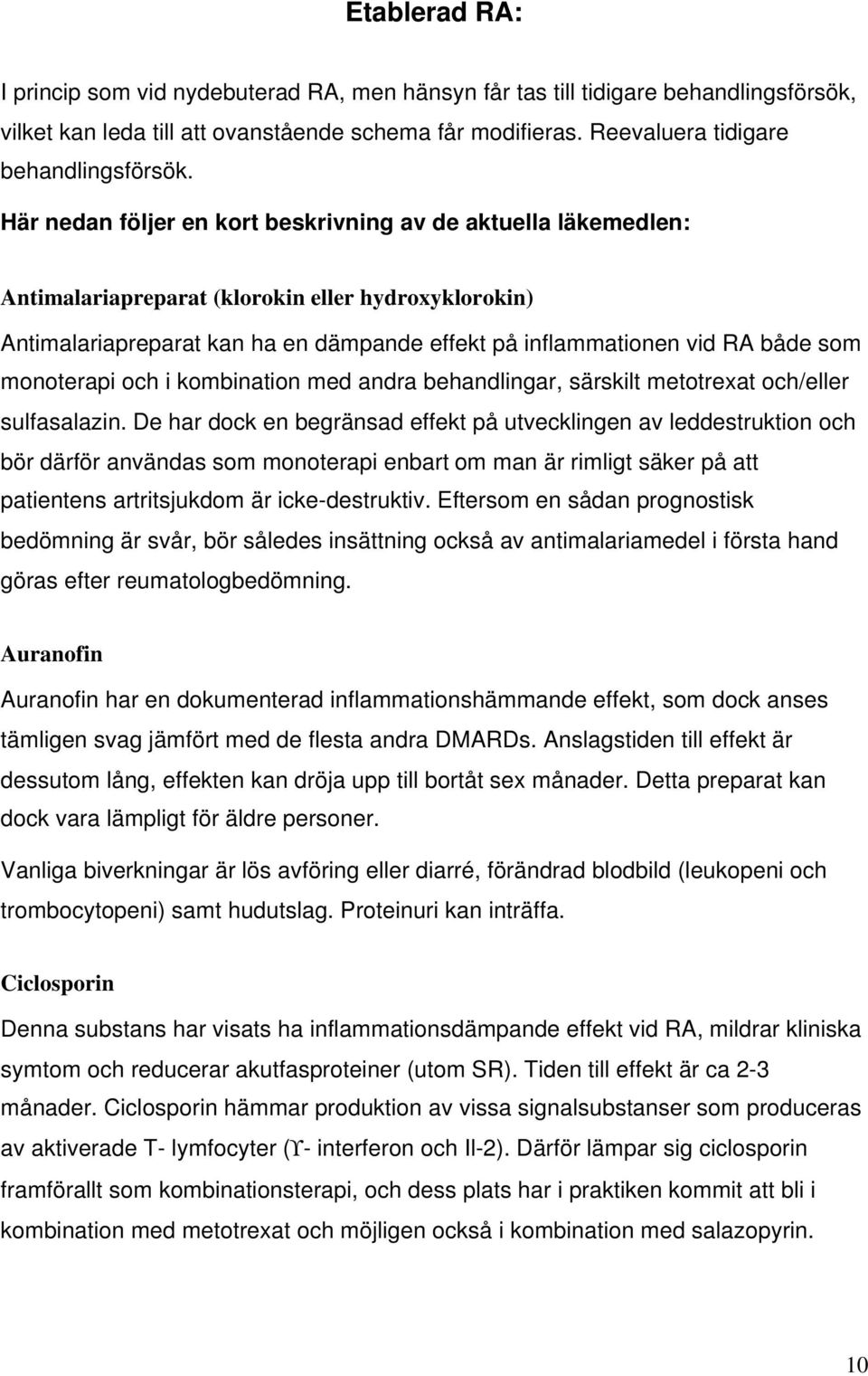 Här nedan följer en kort beskrivning av de aktuella läkemedlen: Antimalariapreparat (klorokin eller hydroxyklorokin) Antimalariapreparat kan ha en dämpande effekt på inflammationen vid RA både som