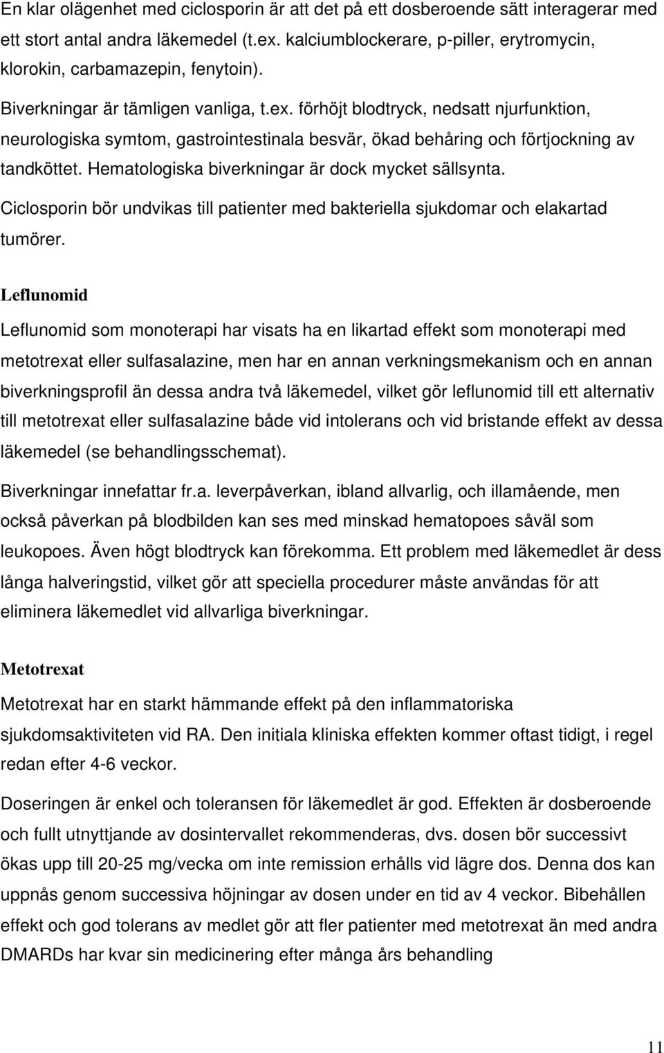 förhöjt blodtryck, nedsatt njurfunktion, neurologiska symtom, gastrointestinala besvär, ökad behåring och förtjockning av tandköttet. Hematologiska biverkningar är dock mycket sällsynta.