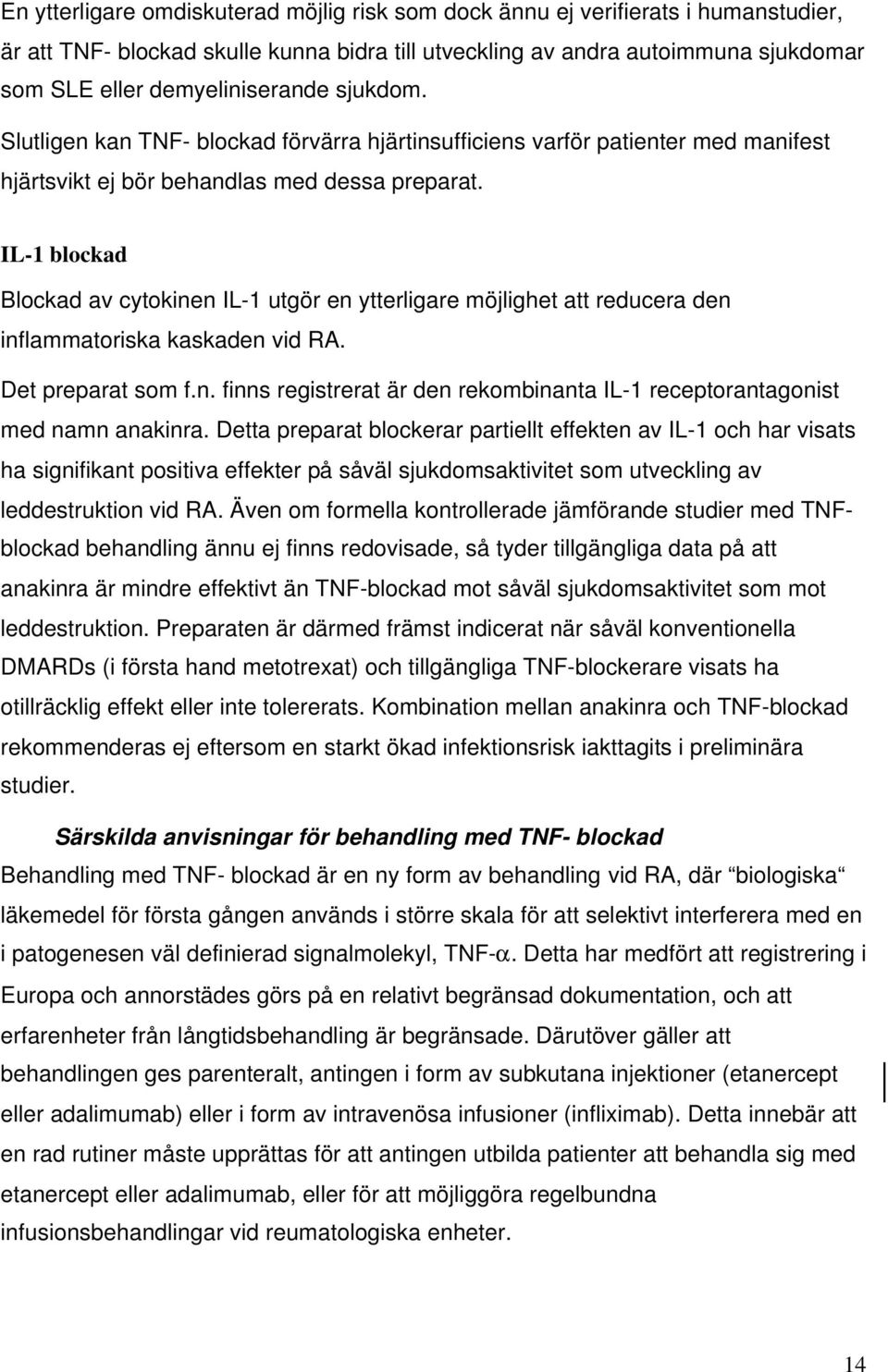 IL-1 blockad Blockad av cytokinen IL-1 utgör en ytterligare möjlighet att reducera den inflammatoriska kaskaden vid RA. Det preparat som f.n. finns registrerat är den rekombinanta IL-1 receptorantagonist med namn anakinra.