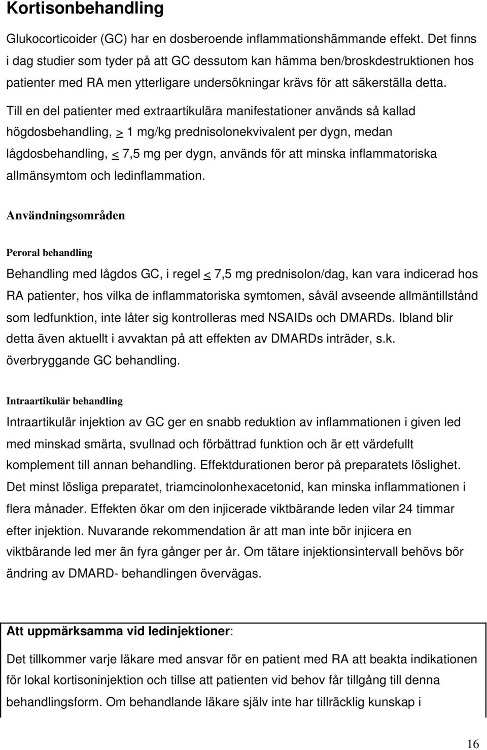 Till en del patienter med extraartikulära manifestationer används så kallad högdosbehandling, > 1 mg/kg prednisolonekvivalent per dygn, medan lågdosbehandling, < 7,5 mg per dygn, används för att