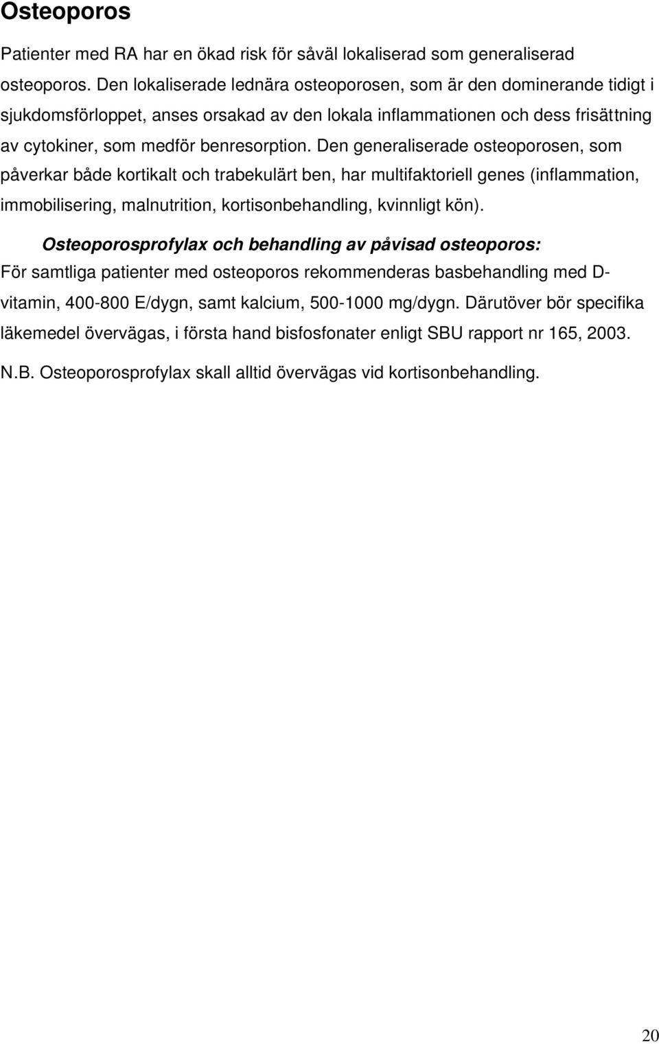 Den generaliserade osteoporosen, som påverkar både kortikalt och trabekulärt ben, har multifaktoriell genes (inflammation, immobilisering, malnutrition, kortisonbehandling, kvinnligt kön).