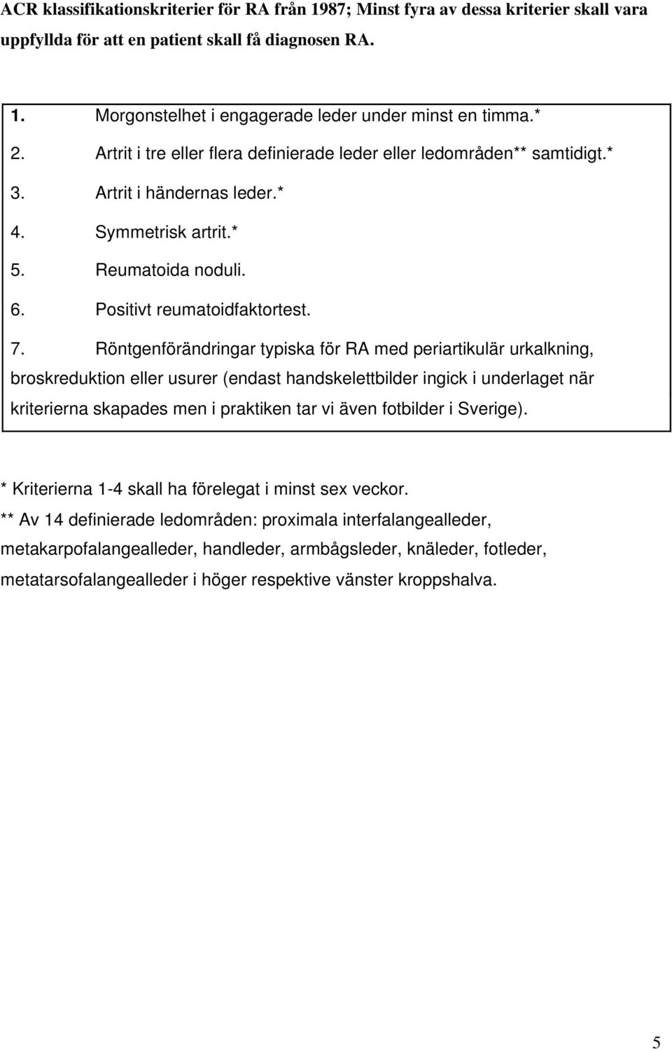 Röntgenförändringar typiska för RA med periartikulär urkalkning, broskreduktion eller usurer (endast handskelettbilder ingick i underlaget när kriterierna skapades men i praktiken tar vi även