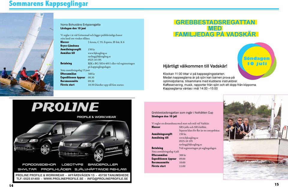 se 0525 10 195 Betalning BJK:s BG 5834-4011 eller vid registreringen på kappseglingsdagen Sista anmälningsdag 13 juni Efteranmälan 300 kr Expeditionen öppnar 08:30 Rorsmansmöte 09:30 Första start