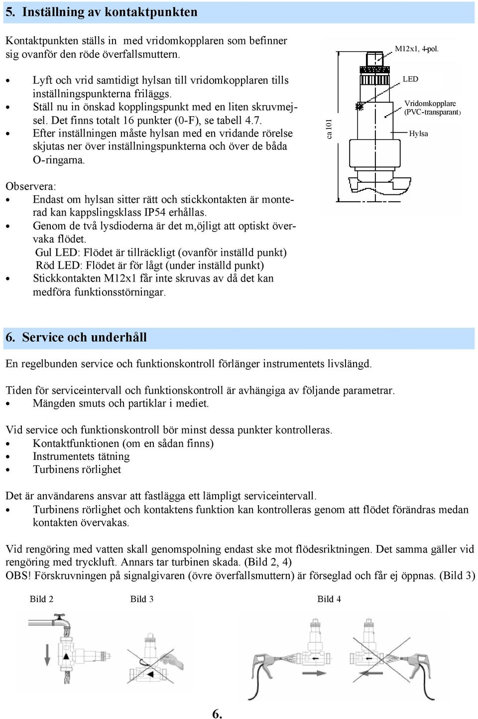 Efter inställningen måste hylsan med en vridande rörelse skjutas ner över inställningspunkterna och över de båda O-ringarna. ca 101 M12x1, 4-pol.