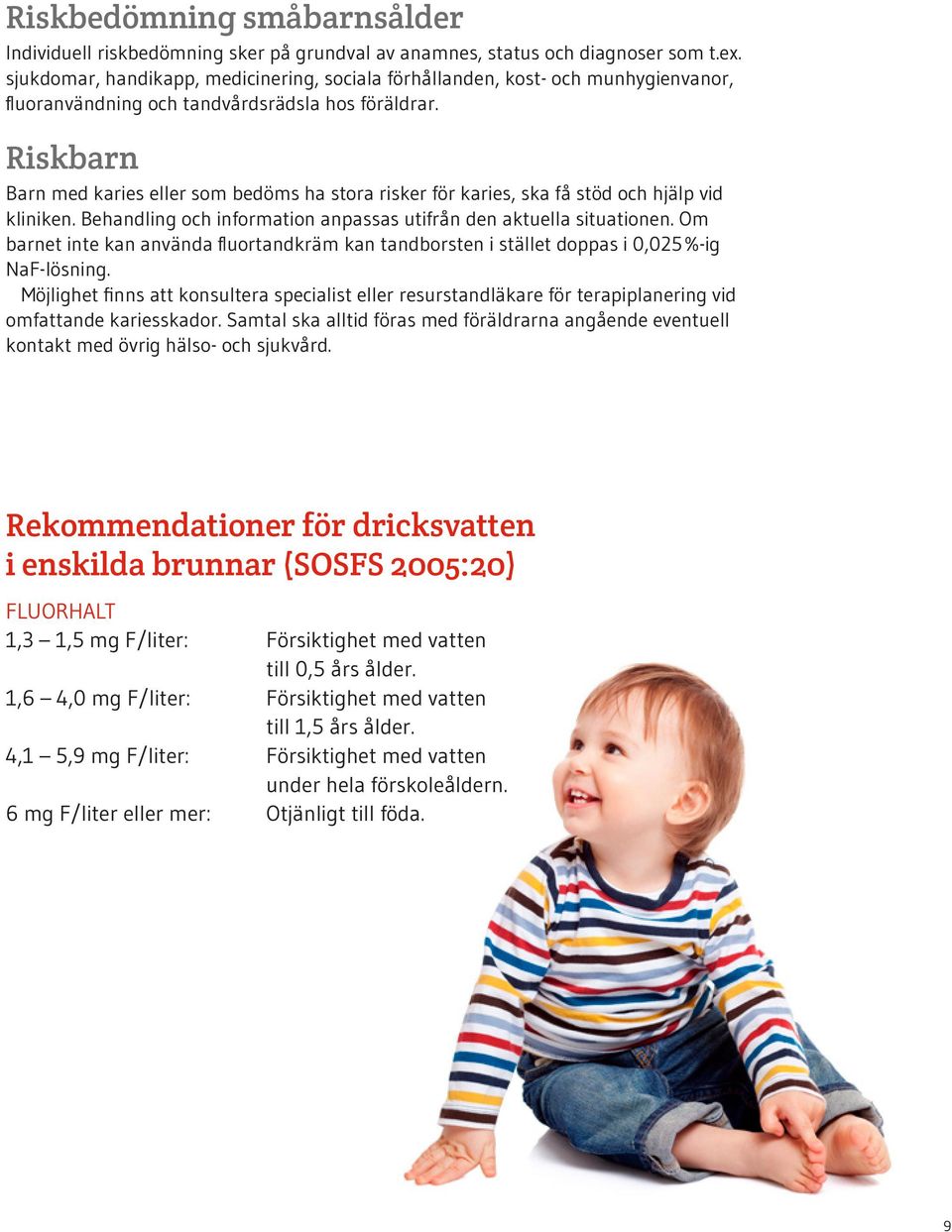 Riskbarn Barn med karies eller som bedöms ha stora risker för karies, ska få stöd och hjälp vid kliniken. Behandling och information anpassas utifrån den aktuella situationen.