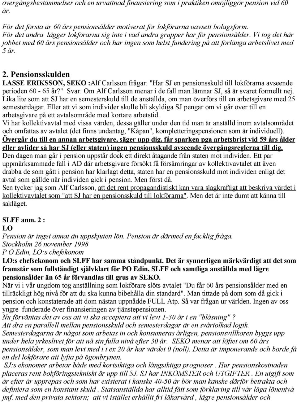 Vi tog det här jobbet med 60 års pensionsålder och har ingen som helst fundering på att förlänga arbetslivet med 5 år. 2.