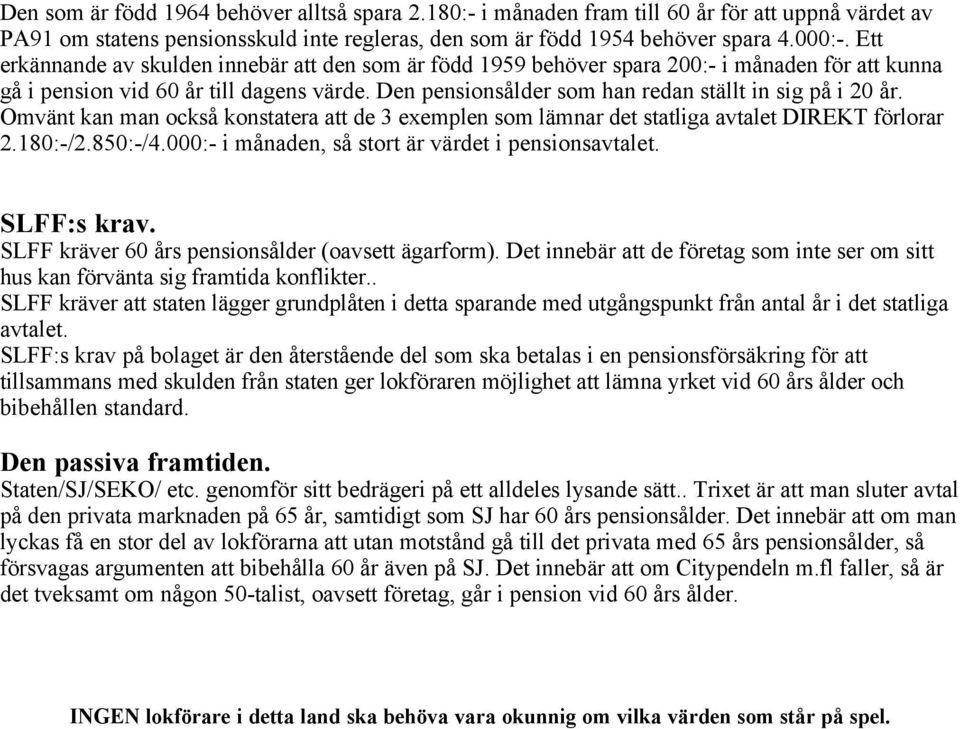 Den pensionsålder som han redan ställt in sig på i 20 år. Omvänt kan man också konstatera att de 3 exemplen som lämnar det statliga avtalet DIREKT förlorar 2.180:-/2.850:-/4.