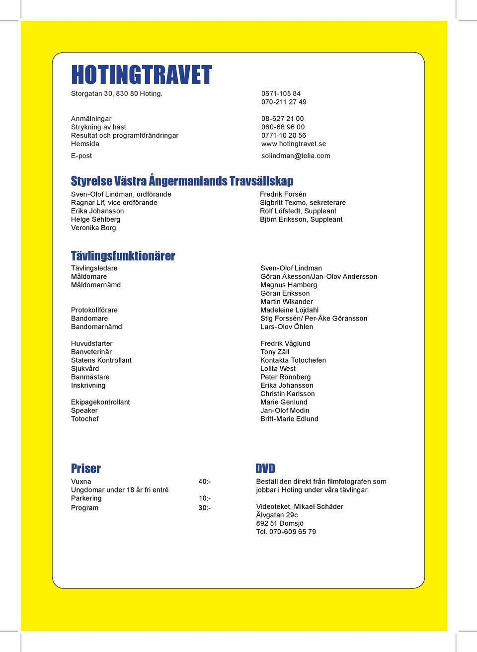 com Styrelse Västra Ångermanlands Travsällskap Sven-Olof Lindman, ordförande Ragnar Lif, vice ordförande Erika Johansson Helge Sehlberg Veronika Borg Fredrik Forsén Sigbritt Texmo, sekreterare Rolf