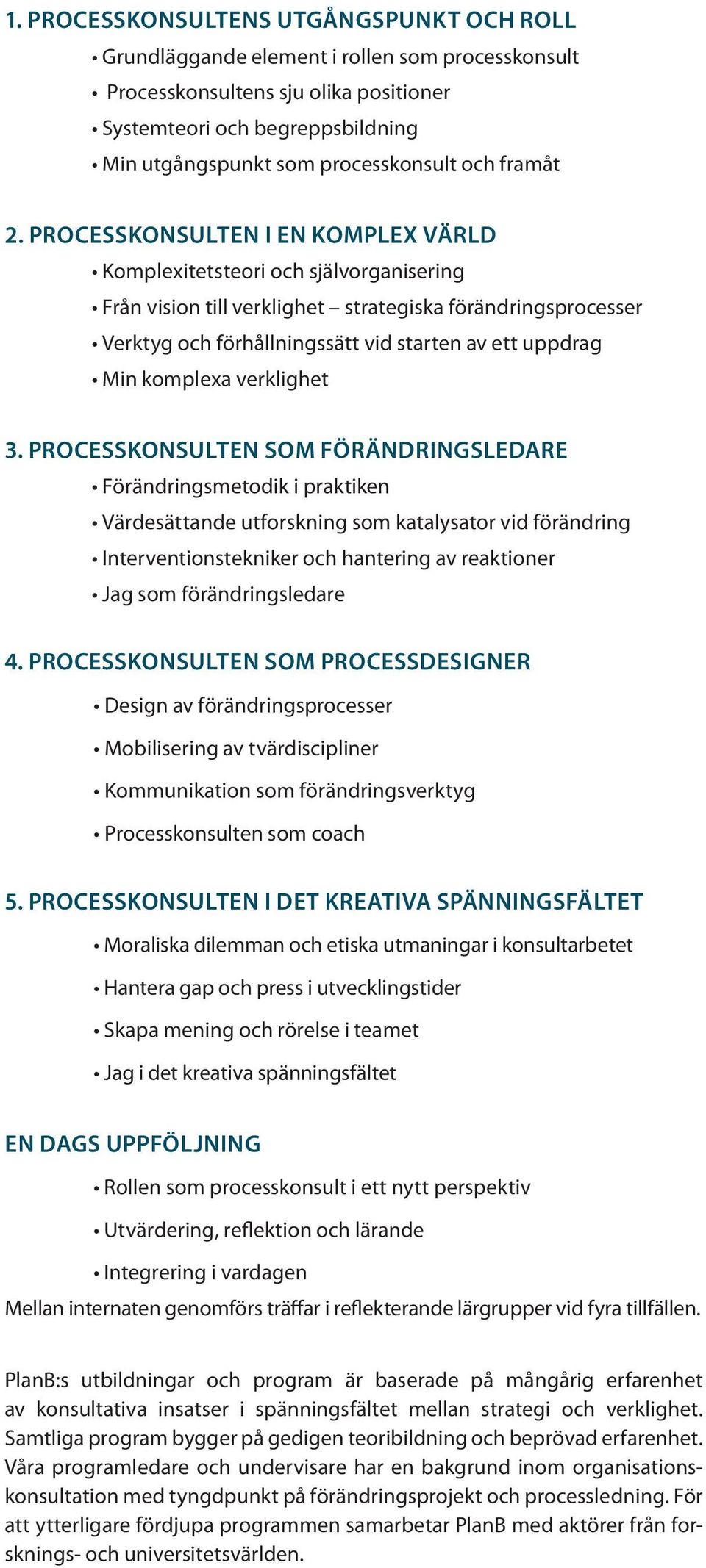 PROCESSKONSULTEN I EN KOMPLEX VÄRLD Komplexitetsteori och självorganisering Från vision till verklighet strategiska förändringsprocesser Verktyg och förhållningssätt vid starten av ett uppdrag Min